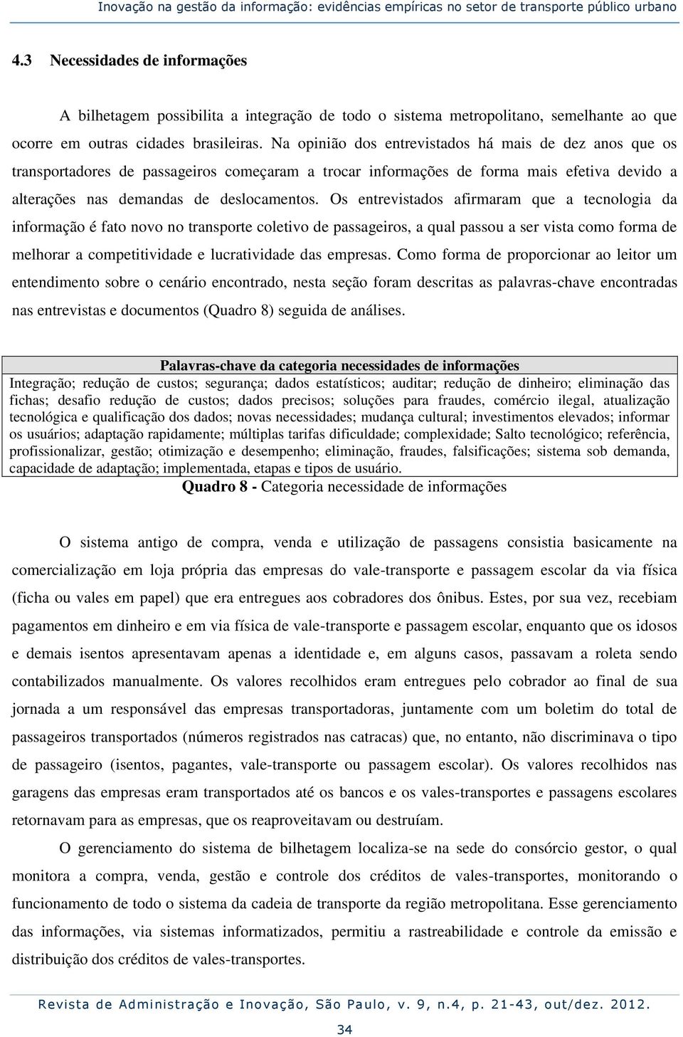 Na opinião dos entrevistados há mais de dez anos que os transportadores de passageiros começaram a trocar informações de forma mais efetiva devido a alterações nas demandas de deslocamentos.