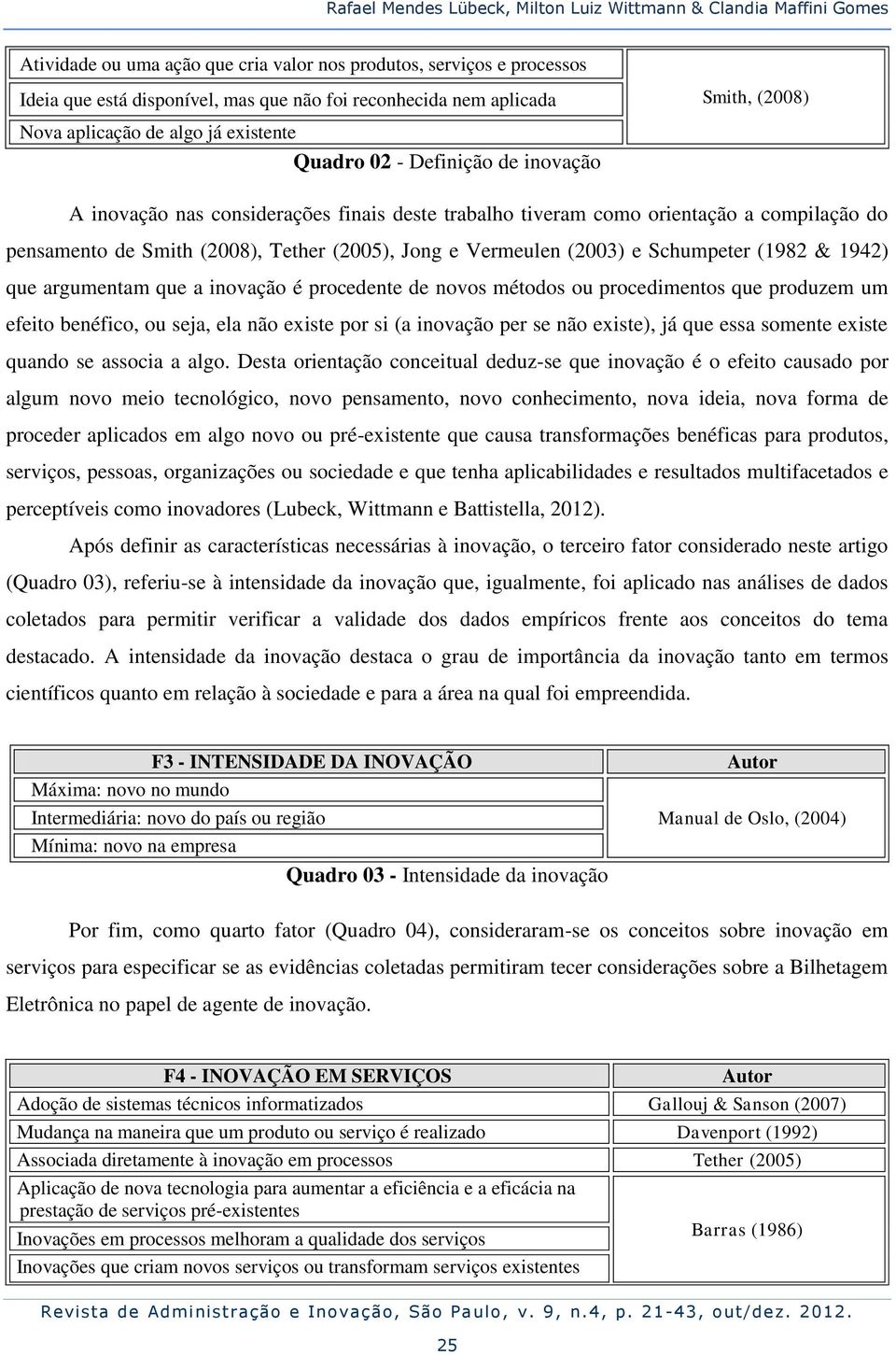 Smith (2008), Tether (2005), Jong e Vermeulen (2003) e Schumpeter (1982 & 1942) que argumentam que a inovação é procedente de novos métodos ou procedimentos que produzem um efeito benéfico, ou seja,