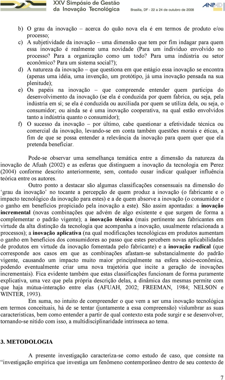 ); d) A natureza da inovação que questiona em que estágio essa inovação se encontra (apenas uma idéia, uma invenção, um protótipo, já uma inovação pensada na sua plenitude); e) Os papéis na inovação