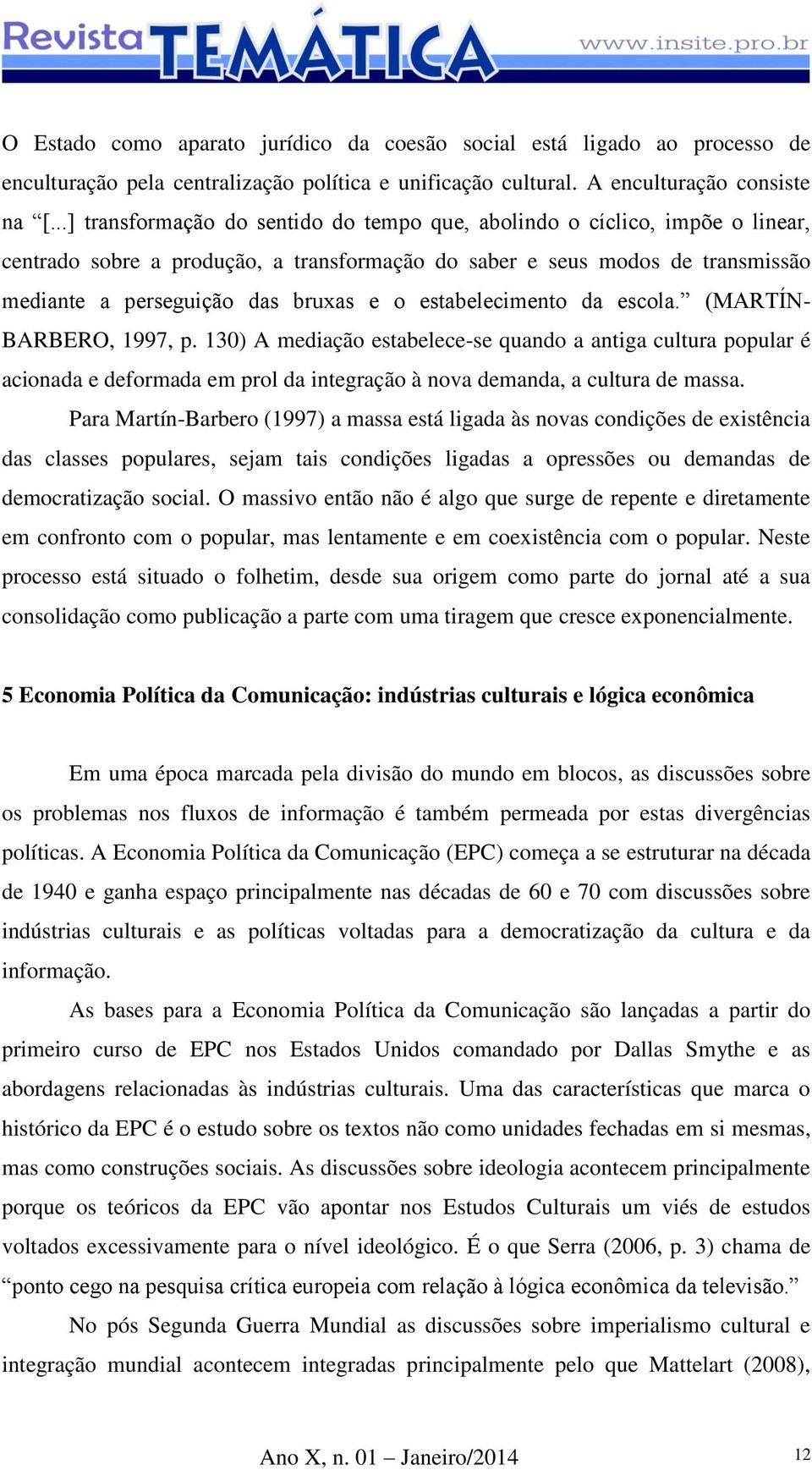 estabelecimento da escola. (MARTÍN- BARBERO, 1997, p. 130) A mediação estabelece-se quando a antiga cultura popular é acionada e deformada em prol da integração à nova demanda, a cultura de massa.