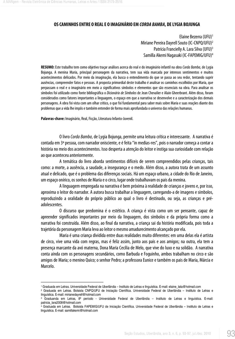 A menina Maria, principal personagem da narrativa, tem sua vida marcada por intensos sentimentos e muitos acontecimentos delicados.