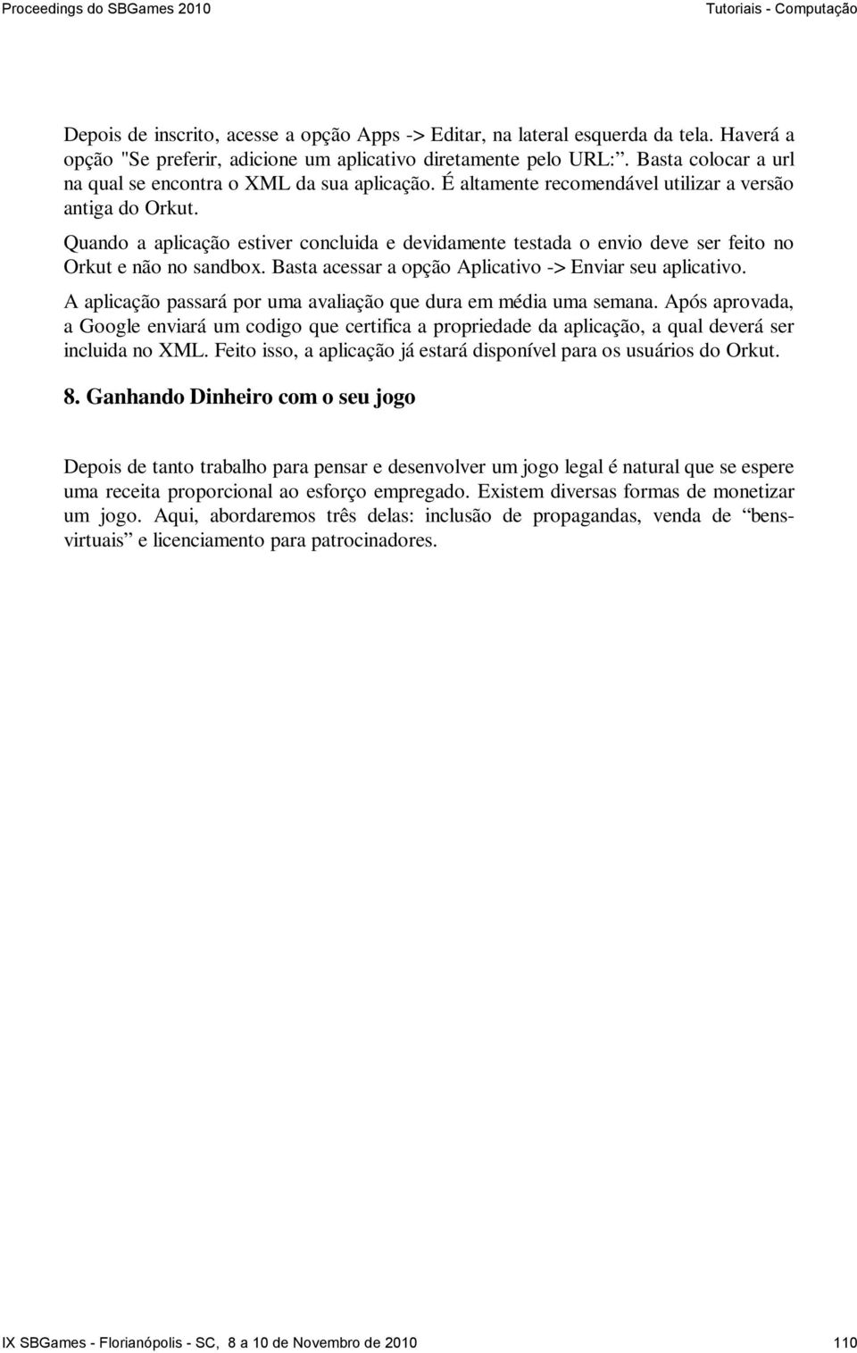 Quando a aplicação estiver concluida e devidamente testada o envio deve ser feito no Orkut e não no sandbox. Basta acessar a opção Aplicativo -> Enviar seu aplicativo.