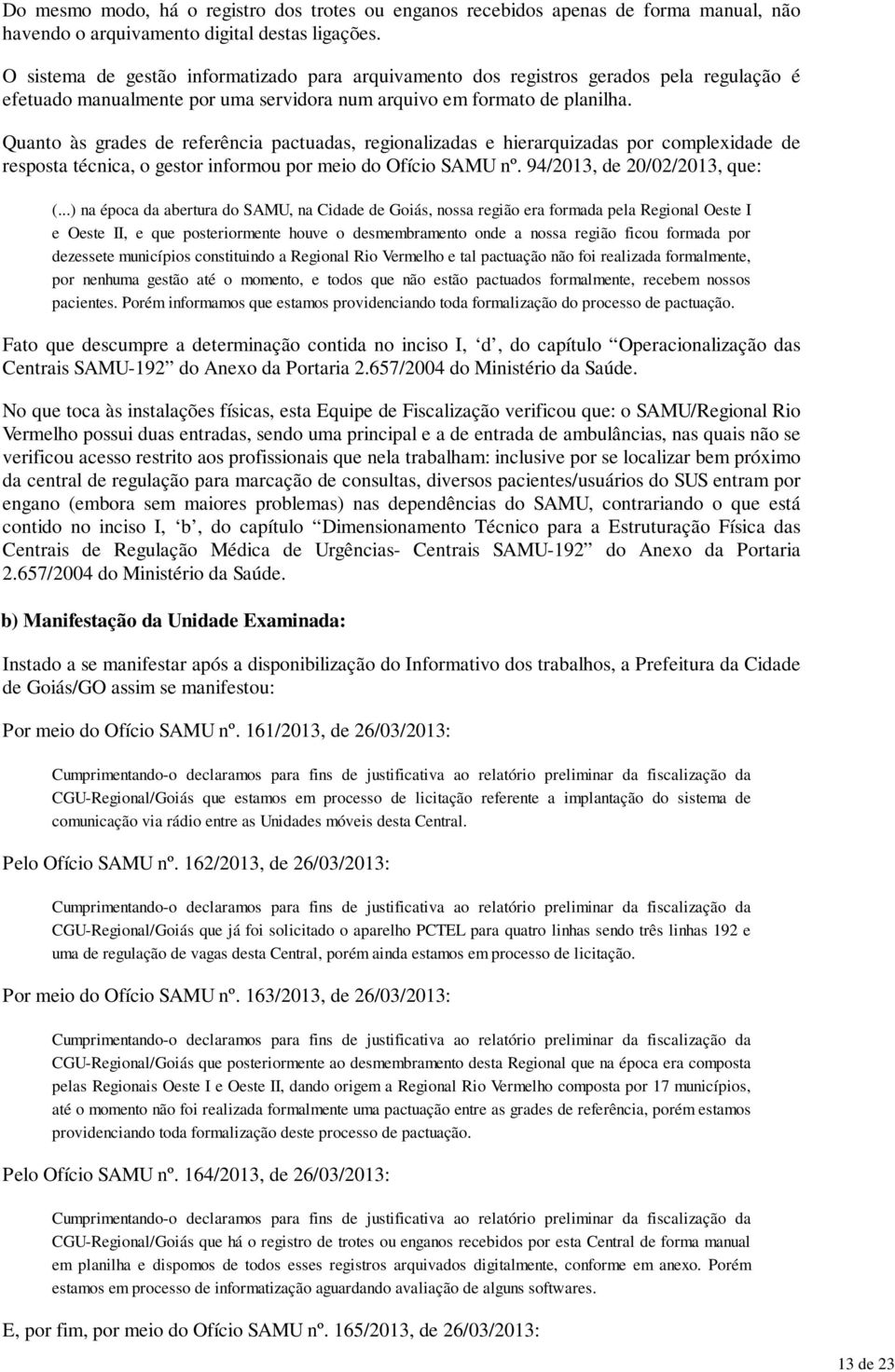 Quanto às grades de referência pactuadas, regionalizadas e hierarquizadas por complexidade de resposta técnica, o gestor informou por meio do Ofício SAMU nº. 94/2013, de 20/02/2013, que: (.