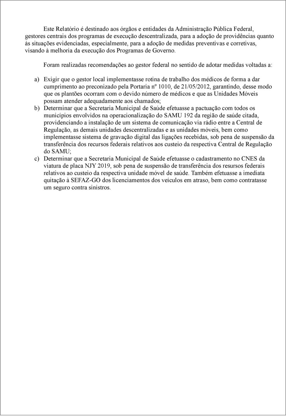 Foram realizadas recomendações ao gestor federal no sentido de adotar medidas voltadas a: a) Exigir que o gestor local implementasse rotina de trabalho dos médicos de forma a dar cumprimento ao