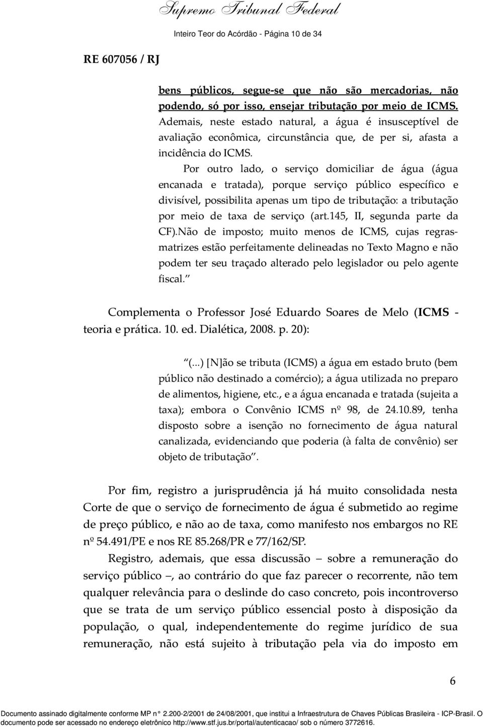 Por outro lado, o serviço domiciliar de água (água encanada e tratada), porque serviço público específico e divisível, possibilita apenas um tipo de tributação: a tributação por meio de taxa de