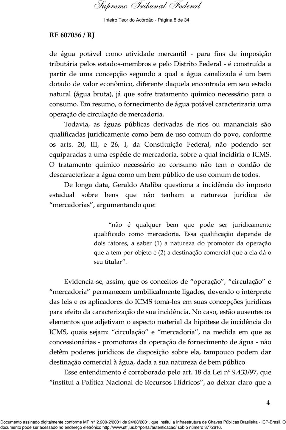 partir de uma concepção segundo a qual a água canalizada é um bem dotado de valor econômico, diferente daquela encontrada em seu estado natural (água bruta), já que sofre tratamento químico