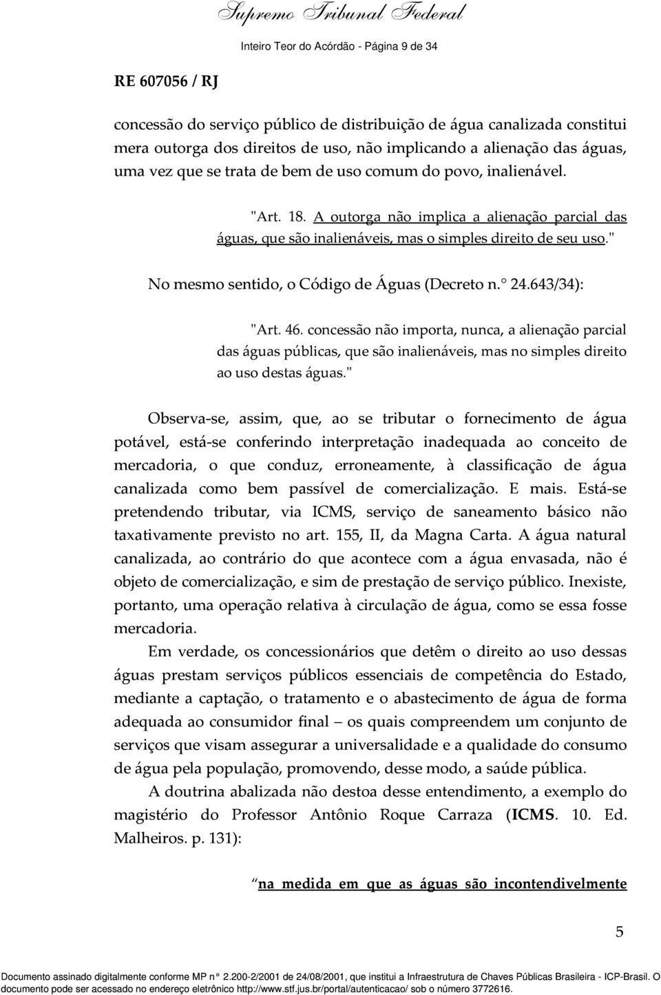 uma vez que se trata de bem de uso comum do povo, inalienável. "Art. 18. A outorga não implica a alienação parcial das águas, que são inalienáveis, mas o simples direito de seu uso.