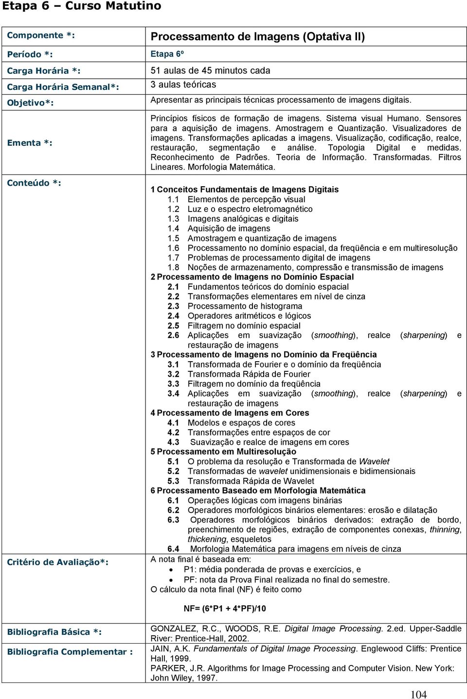 Visualização, codificação, realce, restauração, segmentação e análise. Topologia Digital e medidas. Reconhecimento de Padrões. Teoria de Informação. Transformadas. Filtros Lineares.