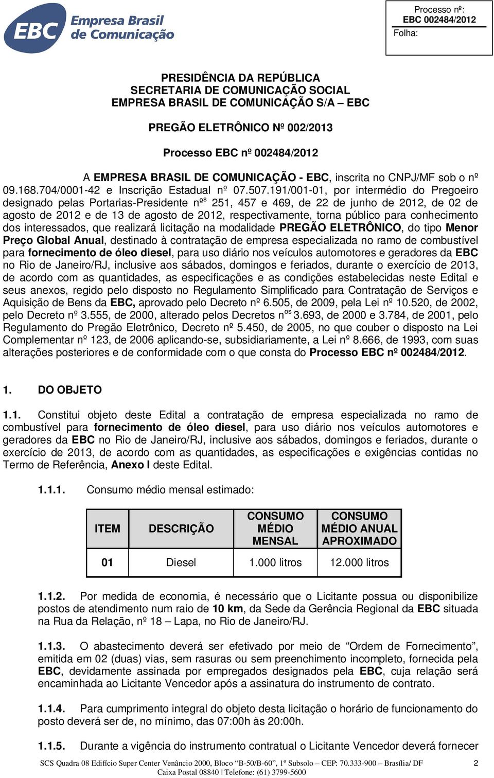 191/001-01, por intermédio do Pregoeiro designado pelas Portarias-Presidente nº s 251, 457 e 469, de 22 de junho de 2012, de 02 de agosto de 2012 e de 13 de agosto de 2012, respectivamente, torna