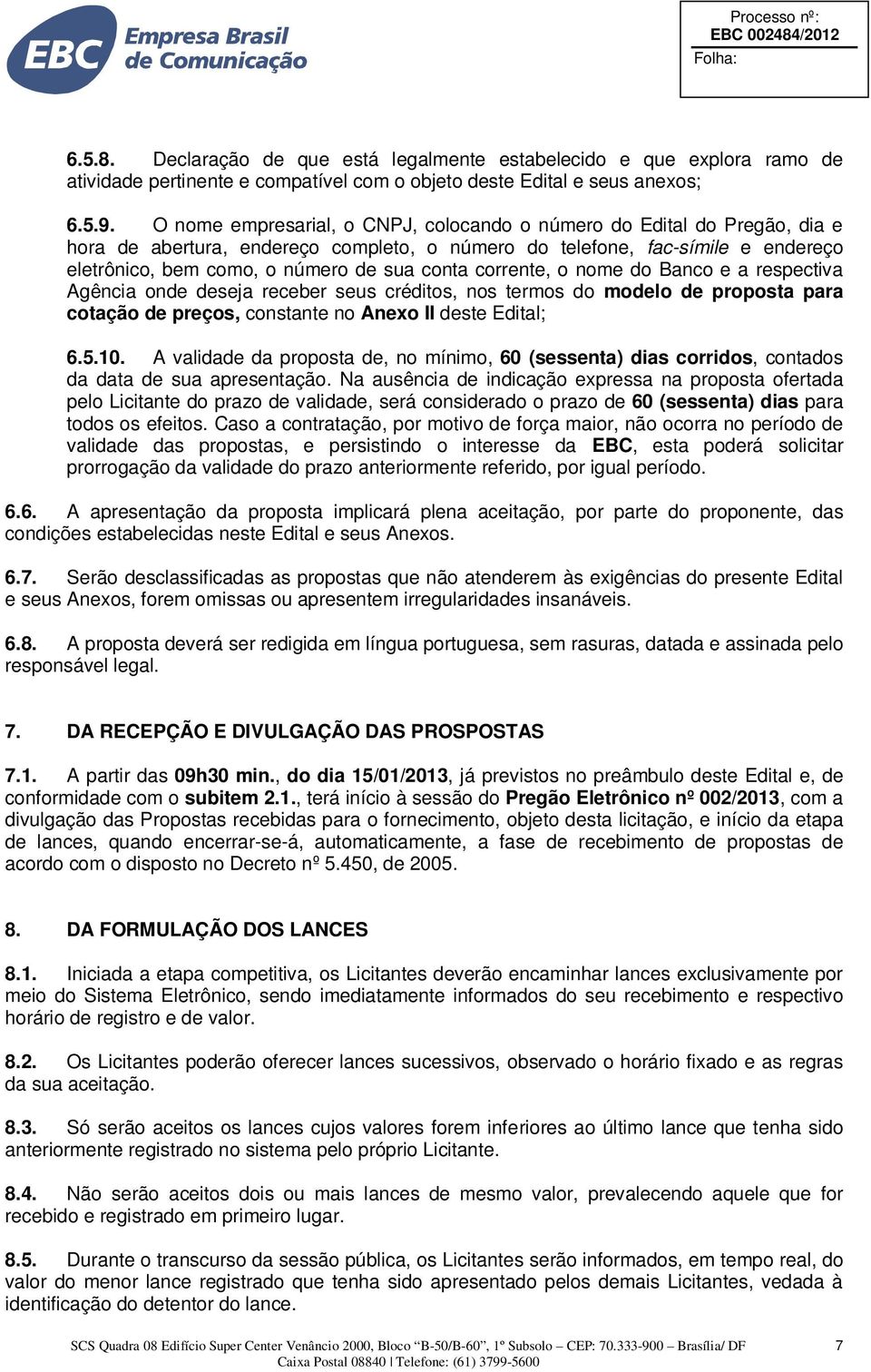 corrente, o nome do Banco e a respectiva Agência onde deseja receber seus créditos, nos termos do modelo de proposta para cotação de preços, constante no Anexo II deste Edital; 6.5.10.