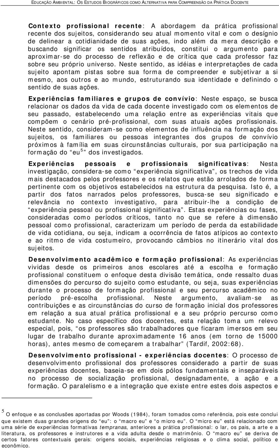 Neste sentido, as idéias e interpretações de cada sujeito apontam pistas sobre sua forma de compreender e subjetivar a si mesmo, aos outros e ao mundo, estruturando sua identidade e definindo o