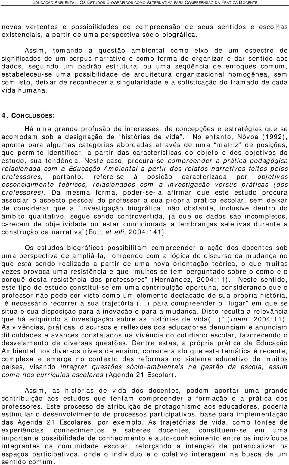 enfoques comum, estabeleceu-se uma possibilidade de arquitetura organizacional homogênea, sem com isto, deixar de reconhecer a singularidade e a sofisticação do tramado de cada vida humana. 4.