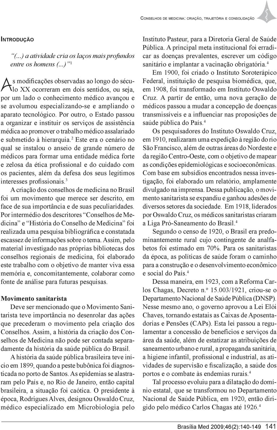 Por outro, o Estado passou a organizar e instituir os serviços de assistência médica ao promover o trabalho médico assalariado e submetido à hierarquia.