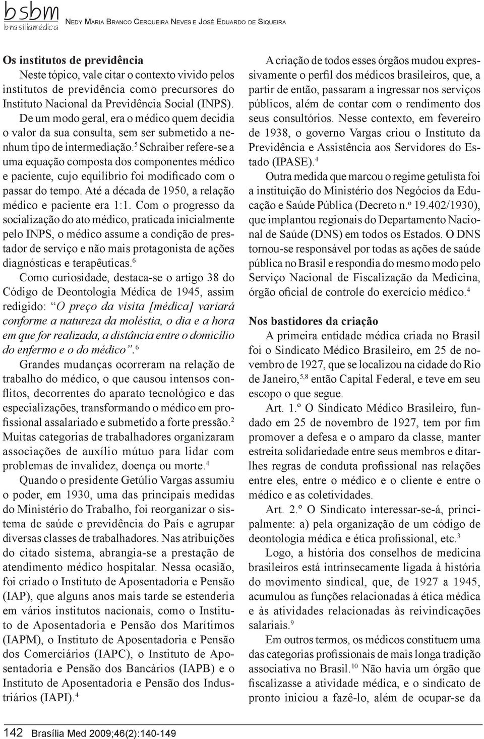 5 Schraiber refere-se a uma equação composta dos componentes médico e paciente, cujo equilíbrio foi modificado com o passar do tempo. Até a década de 1950, a relação médico e paciente era 1:1.