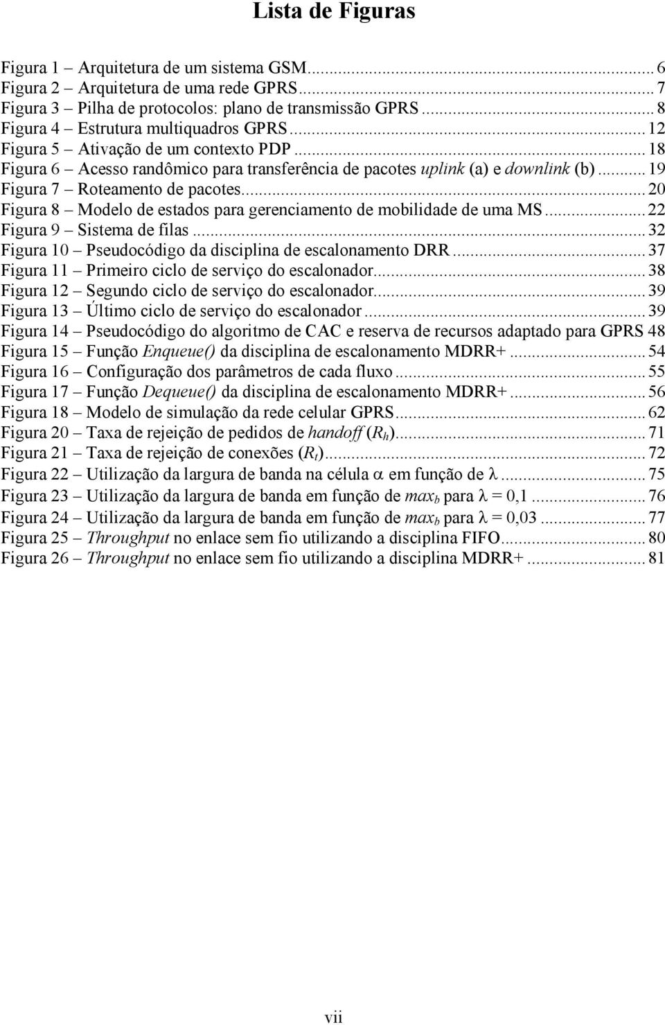 ..20 Figura 8 Modelo de estados para gerenciamento de mobilidade de uma MS...22 Figura 9 Sistema de filas...32 Figura 10 Pseudocódigo da disciplina de escalonamento DRR.