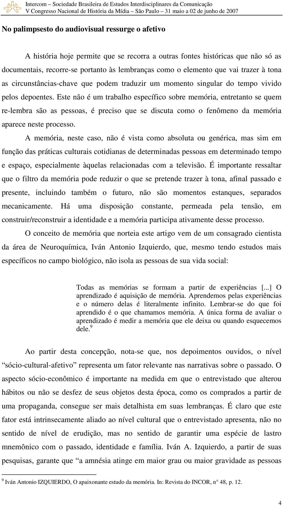 Este não é um trabalho específico sobre memória, entretanto se quem re-lembra são as pessoas, é preciso que se discuta como o fenômeno da memória aparece neste processo.