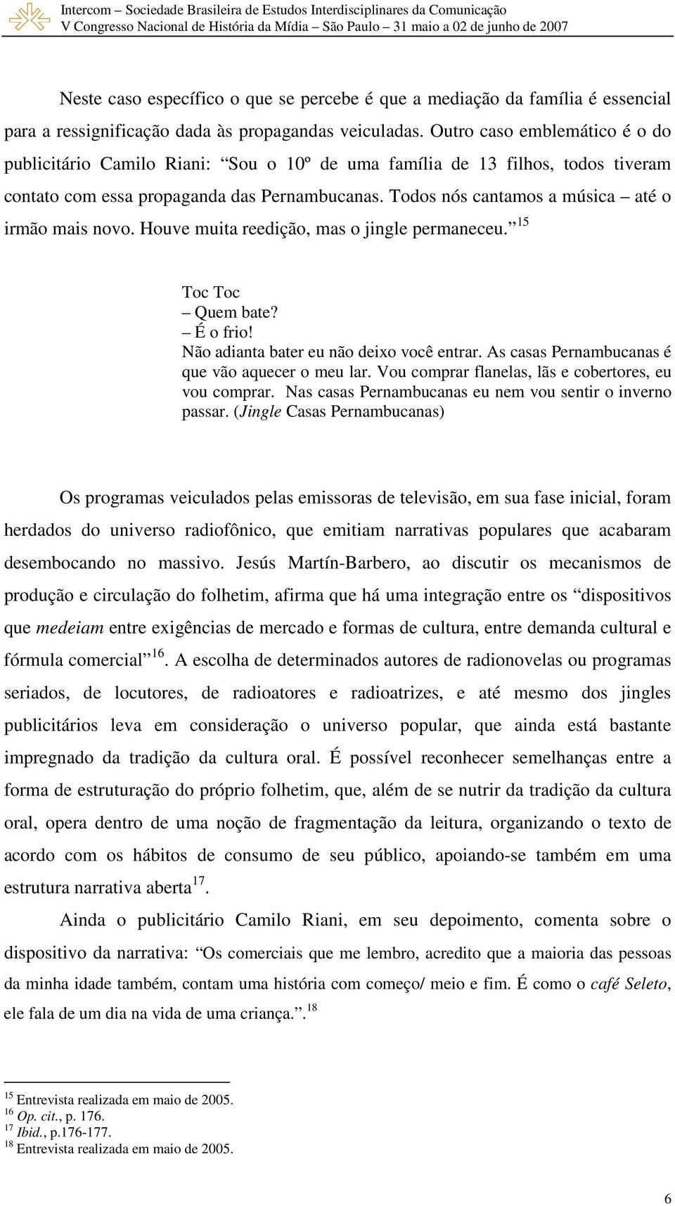 Todos nós cantamos a música até o irmão mais novo. Houve muita reedição, mas o jingle permaneceu. 15 Toc Toc Quem bate? É o frio! Não adianta bater eu não deixo você entrar.