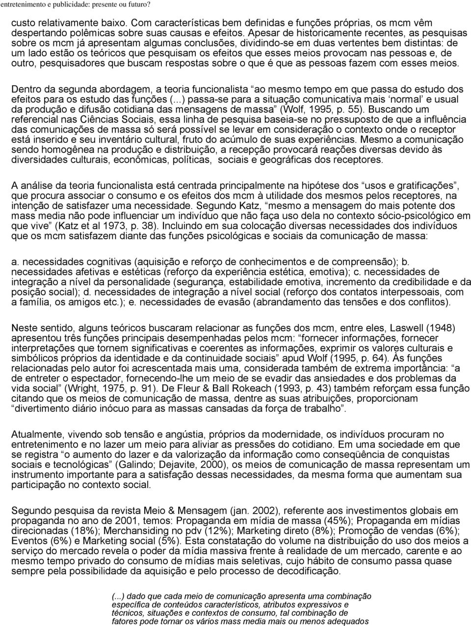 esses meios provocam nas pessoas e, de outro, pesquisadores que buscam respostas sobre o que é que as pessoas fazem com esses meios.