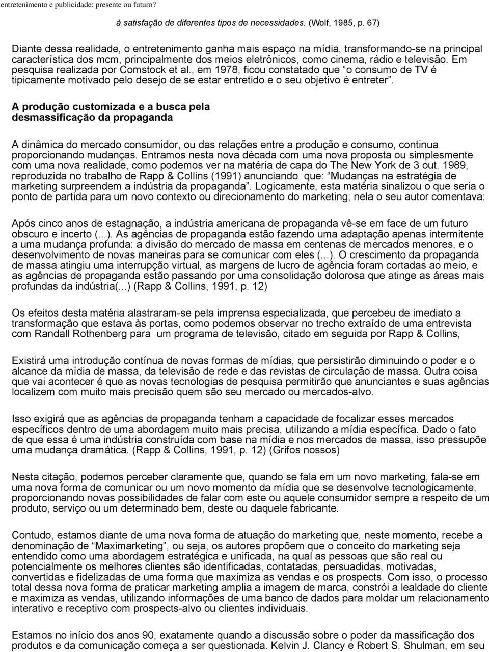 Em pesquisa realizada por Comstock et al., em 1978, ficou constatado que o consumo de TV é tipicamente motivado pelo desejo de se estar entretido e o seu objetivo é entreter.