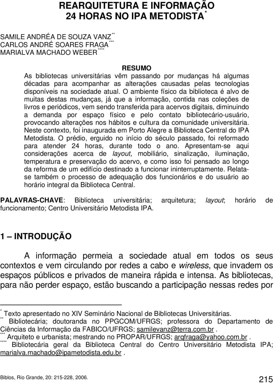 O ambiente físico da biblioteca é alvo de muitas destas mudanças, já que a informação, contida nas coleções de livros e periódicos, vem sendo transferida para acervos digitais, diminuindo a demanda