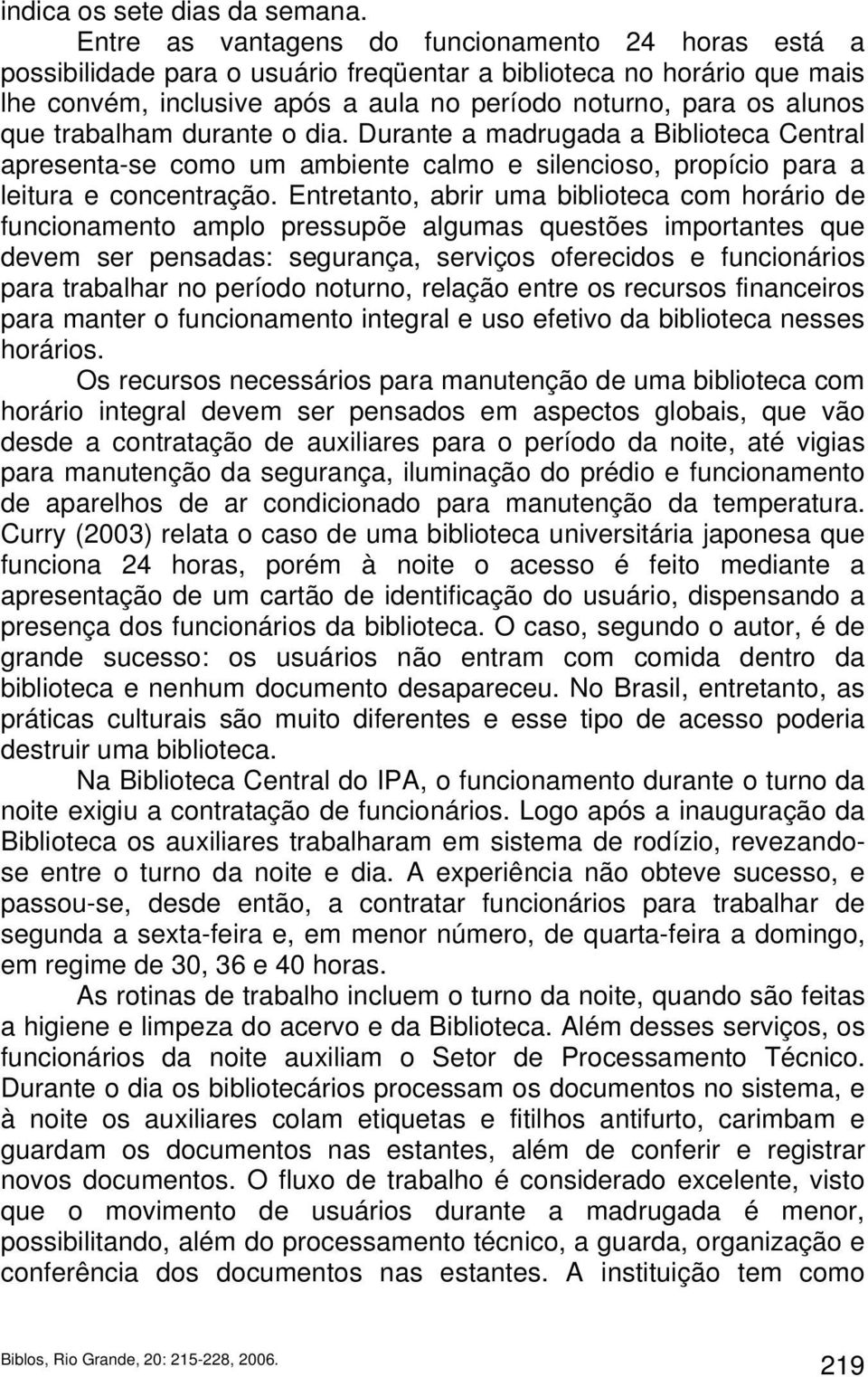 trabalham durante o dia. Durante a madrugada a Biblioteca Central apresenta-se como um ambiente calmo e silencioso, propício para a leitura e concentração.