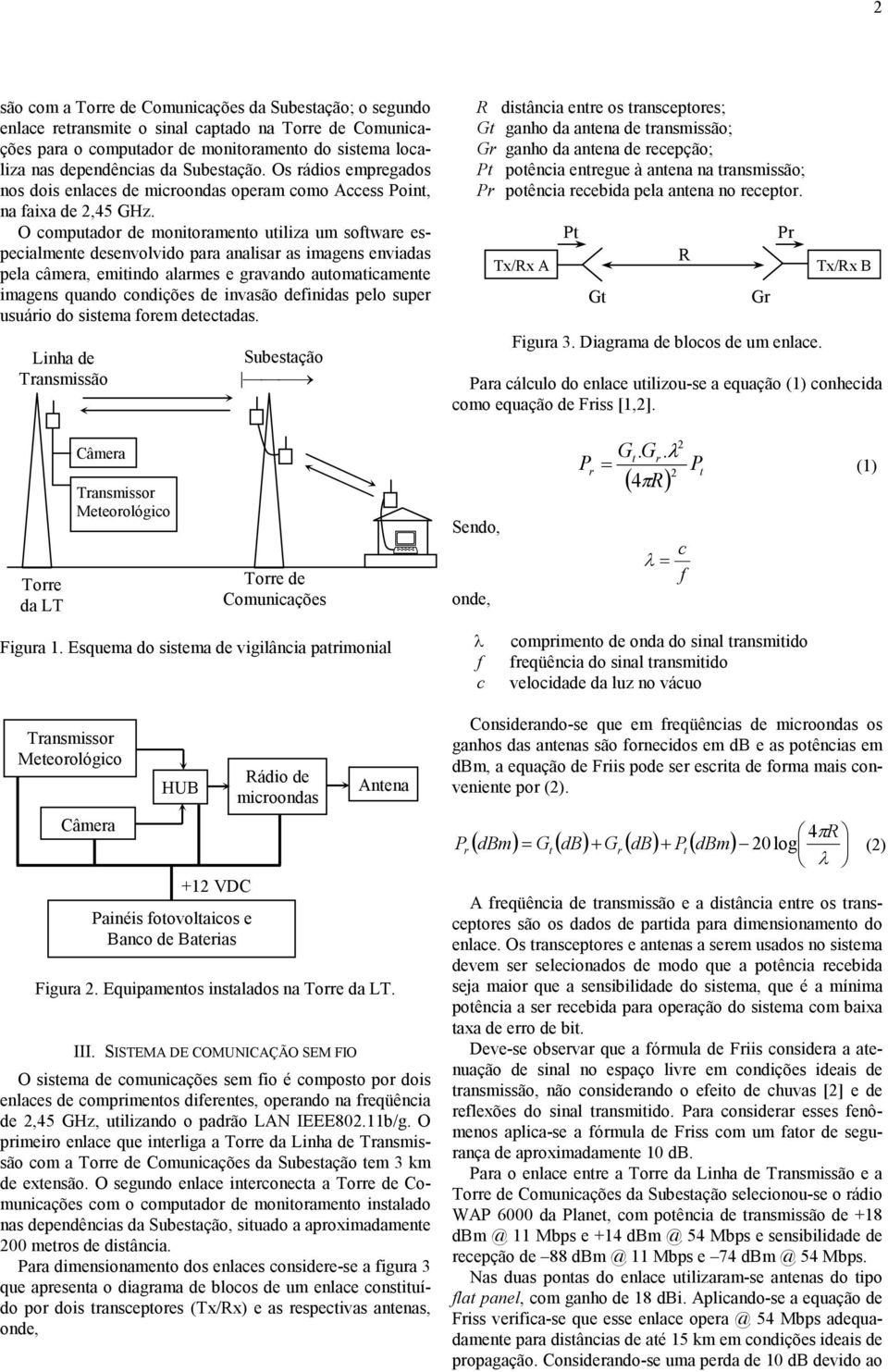 O compuado de monioameno uiliza um sofwae especialmene desenvolvido paa analisa as imagens enviadas pela câmea, emiindo alames e gavando auomaicamene imagens quando condições de invasão definidas