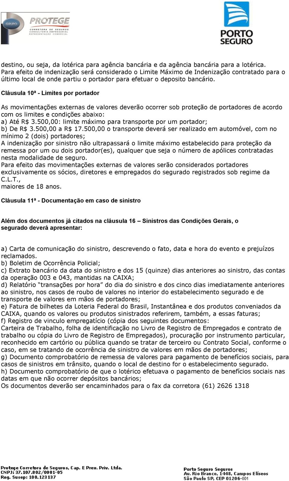 Cláusula 10ª - Limites por portador As movimentações externas de valores deverão ocorrer sob proteção de portadores de acordo com os limites e condições abaixo: a) Até R$ 3.