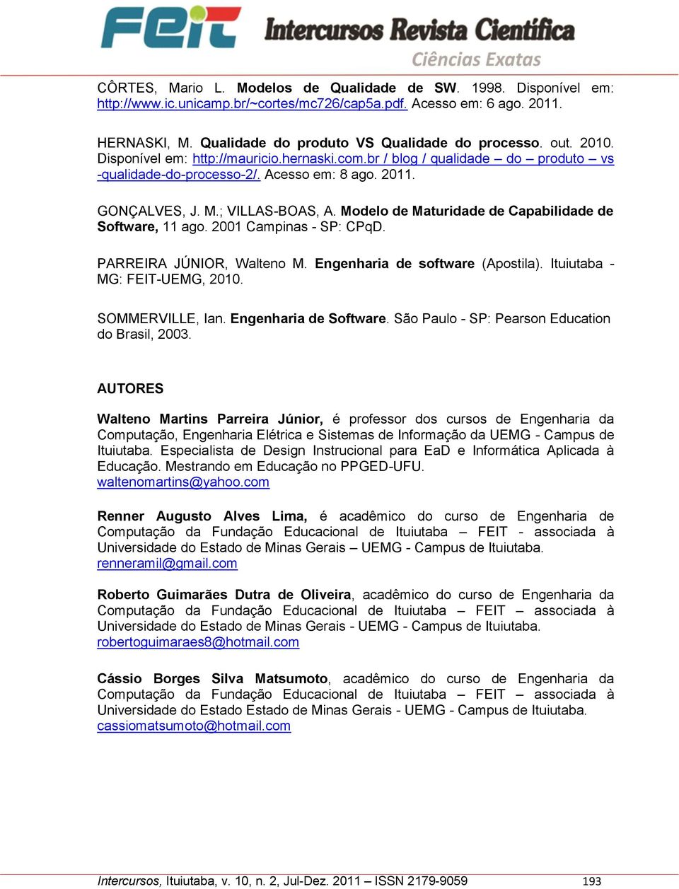 Modelo de Maturidade de Capabilidade de Software, 11 ago. 2001 Campinas - SP: CPqD. PARREIRA JÚNIOR, Walteno M. Engenharia de software (Apostila). Ituiutaba - MG: FEIT-UEMG, 2010. SOMMERVILLE, Ian.