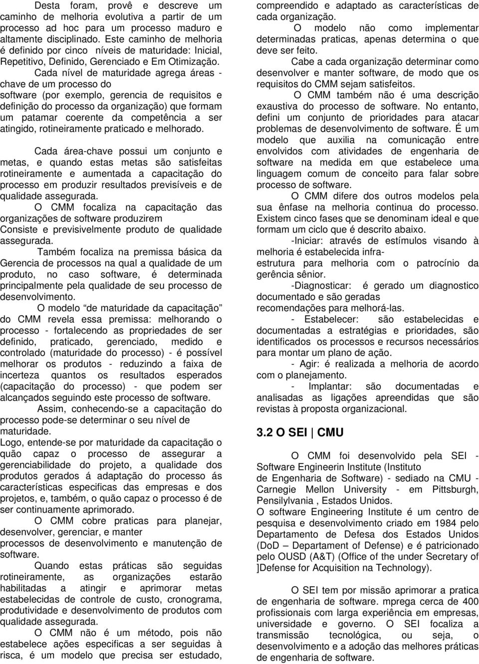 Cada nível de maturidade agrega áreas - chave de um processo do software (por exemplo, gerencia de requisitos e definição do processo da organização) que formam um patamar coerente da competência a