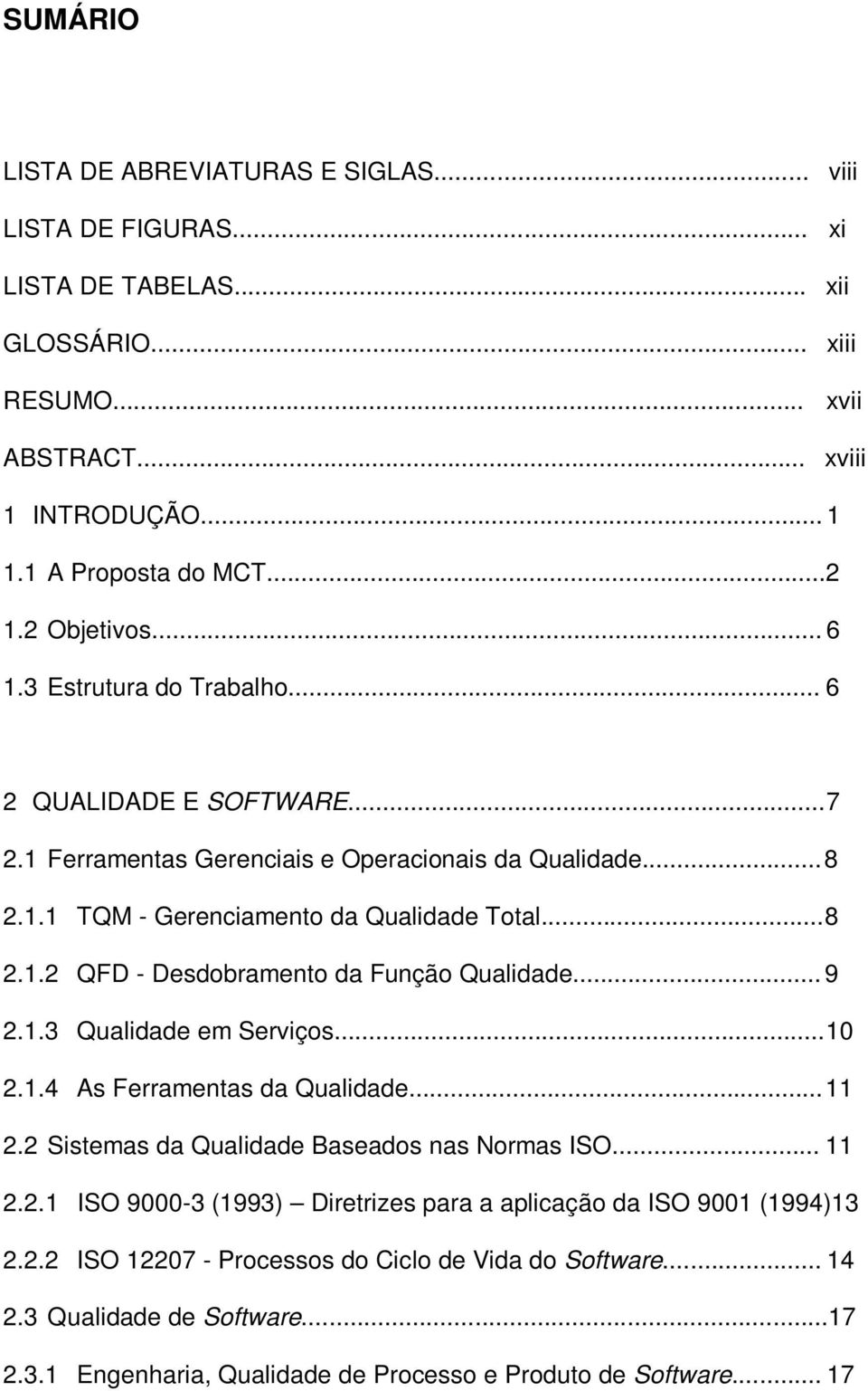 .. 9 2.1.3 Qualidade em Serviços...10 2.1.4 As Ferramentas da Qualidade...11 2.2 Sistemas da Qualidade Baseados nas Normas ISO... 11 2.2.1 ISO 9000-3 (1993) Diretrizes para a aplicação da ISO 9001 (1994)13 2.