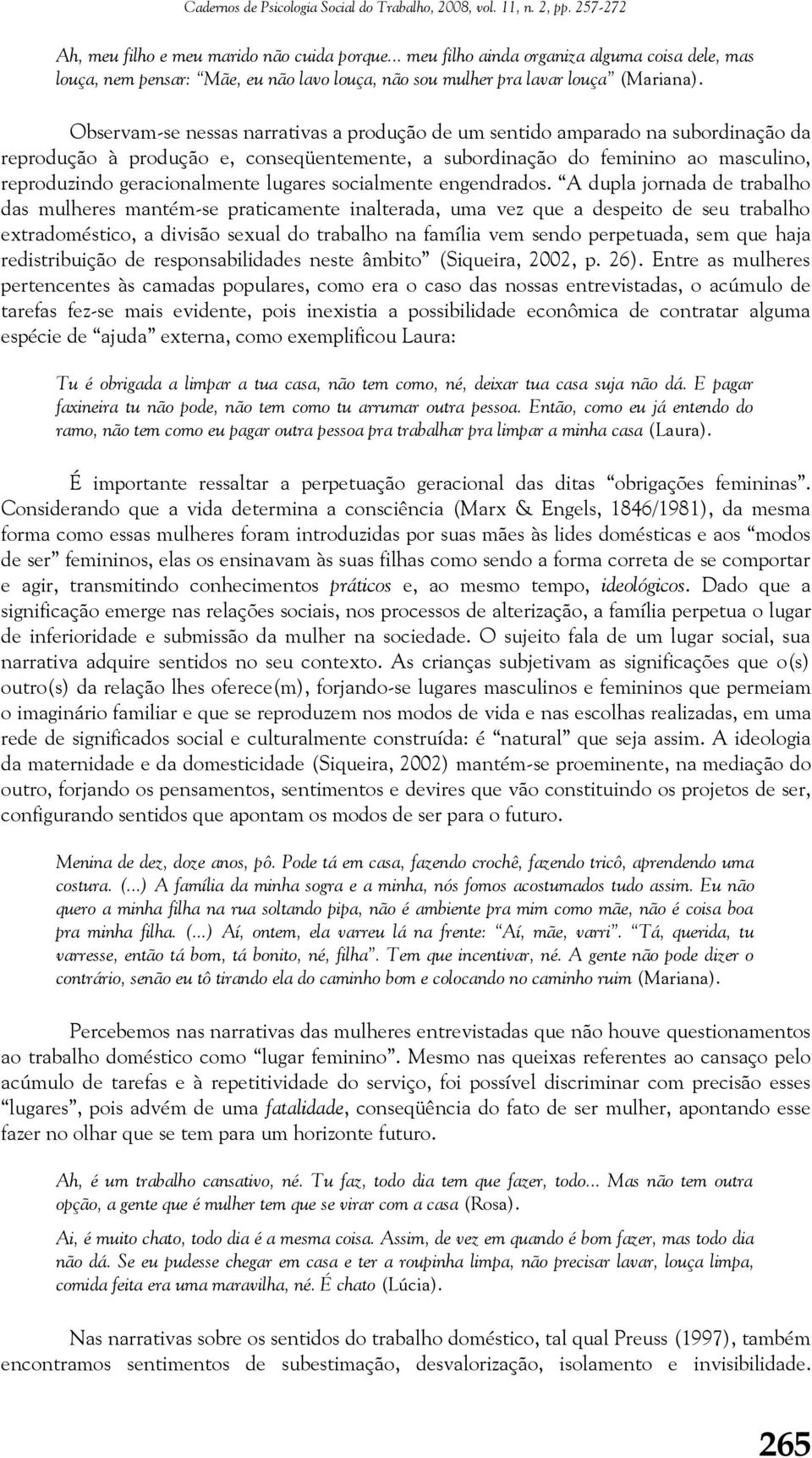 Observam-se nessas narrativas a produção de um sentido amparado na subordinação da reprodução à produção e, conseqüentemente, a subordinação do feminino ao masculino, reproduzindo geracionalmente