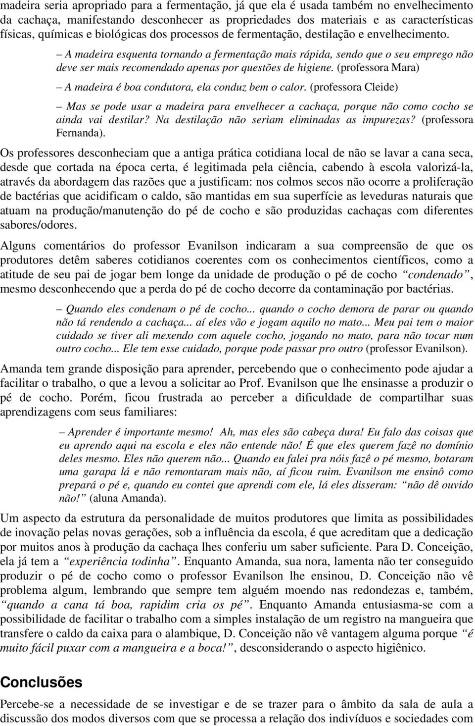 A madeira esquenta tornando a fermentação mais rápida, sendo que o seu emprego não deve ser mais recomendado apenas por questões de higiene.