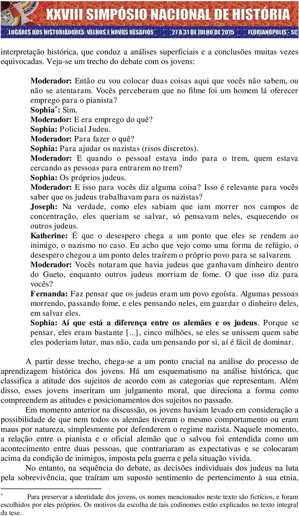 Vocês perceberam que no filme foi um homem lá oferecer emprego para o pianista? Sophia * : Sim. Moderador: E era emprego do quê? Sophia: Policial Judeu. Moderador: Para fazer o quê?