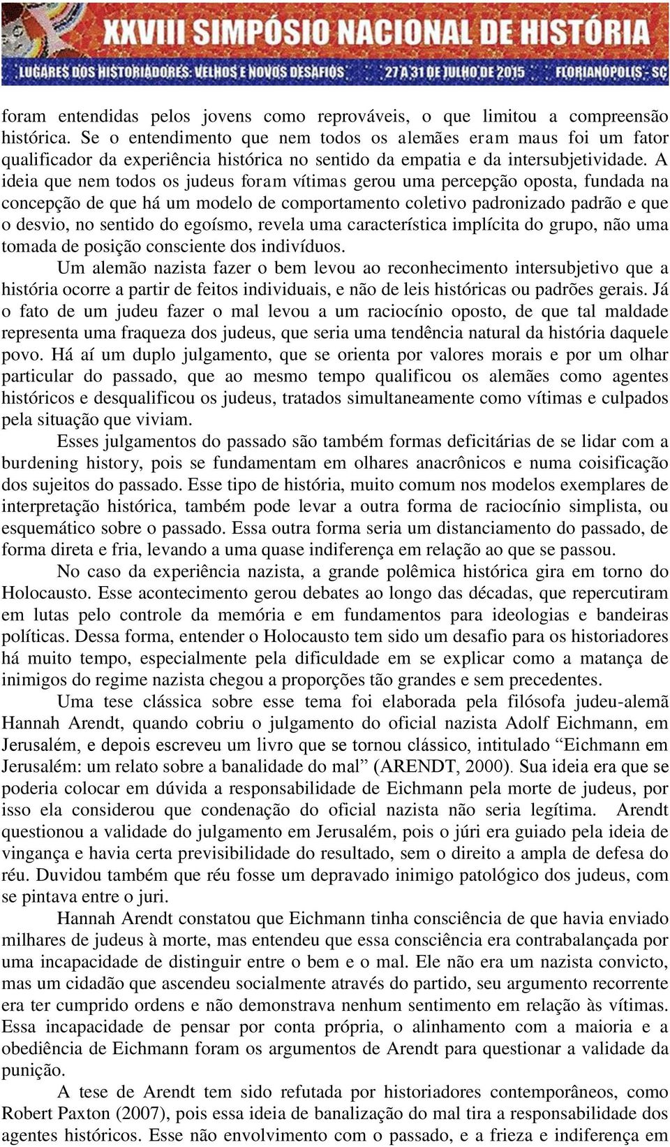 A ideia que nem todos os judeus foram vítimas gerou uma percepção oposta, fundada na concepção de que há um modelo de comportamento coletivo padronizado padrão e que o desvio, no sentido do egoísmo,