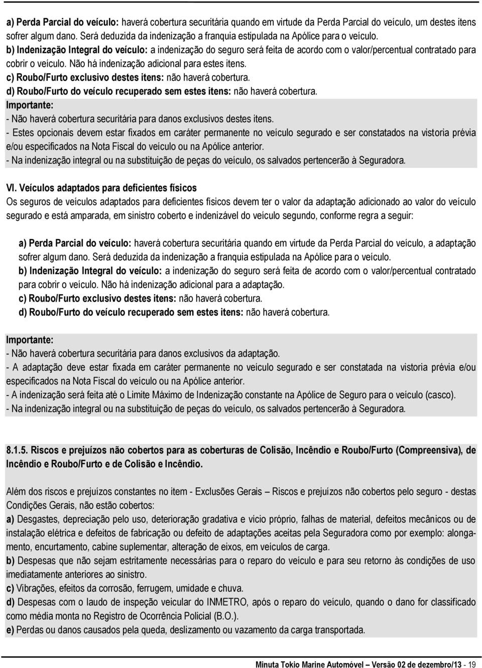 b) Indenização Integral do veículo: a indenização do seguro será feita de acordo com o valor/percentual contratado para cobrir o veículo. Não há indenização adicional para estes itens.