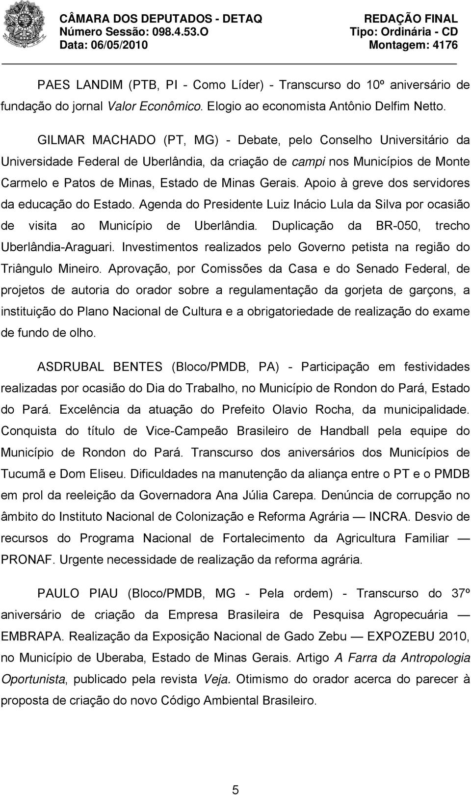 Apoio à greve dos servidores da educação do Estado. Agenda do Presidente Luiz Inácio Lula da Silva por ocasião de visita ao Município de Uberlândia. Duplicação da BR-050, trecho Uberlândia-Araguari.