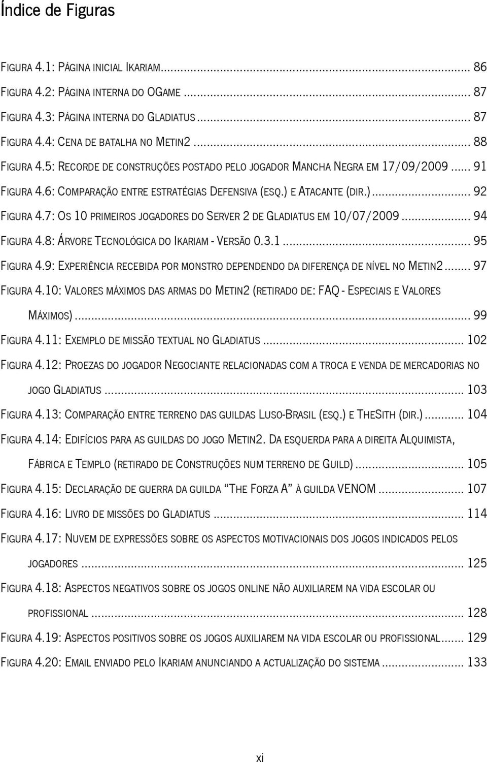 7: OS 10 PRIMEIROS JOGADORES DO SERVER 2 DE GLADIATUS EM 10/07/2009... 94 FIGURA 4.8: ÁRVORE TECNOLÓGICA DO IKARIAM - VERSÃO 0.3.1... 95 FIGURA 4.