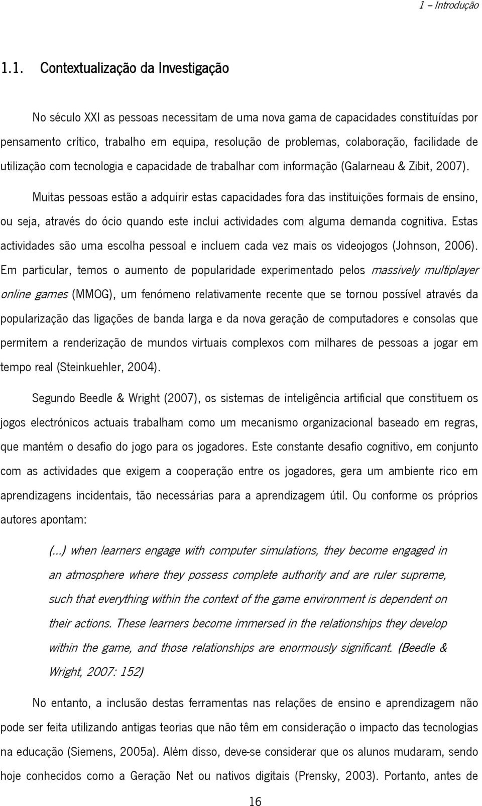 Muitas pessoas estão a adquirir estas capacidades fora das instituições formais de ensino, ou seja, através do ócio quando este inclui actividades com alguma demanda cognitiva.