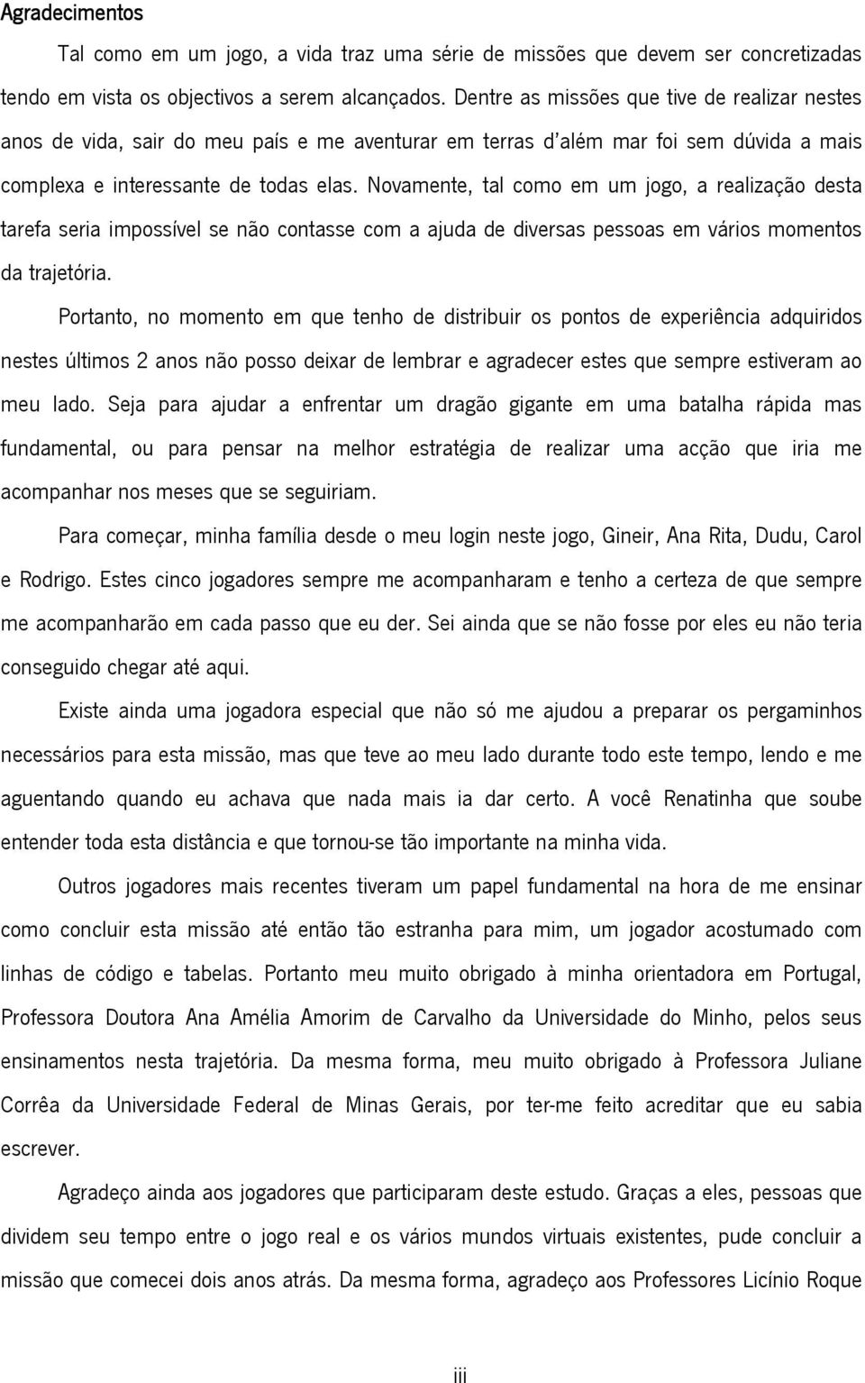 Novamente, tal como em um jogo, a realização desta tarefa seria impossível se não contasse com a ajuda de diversas pessoas em vários momentos da trajetória.