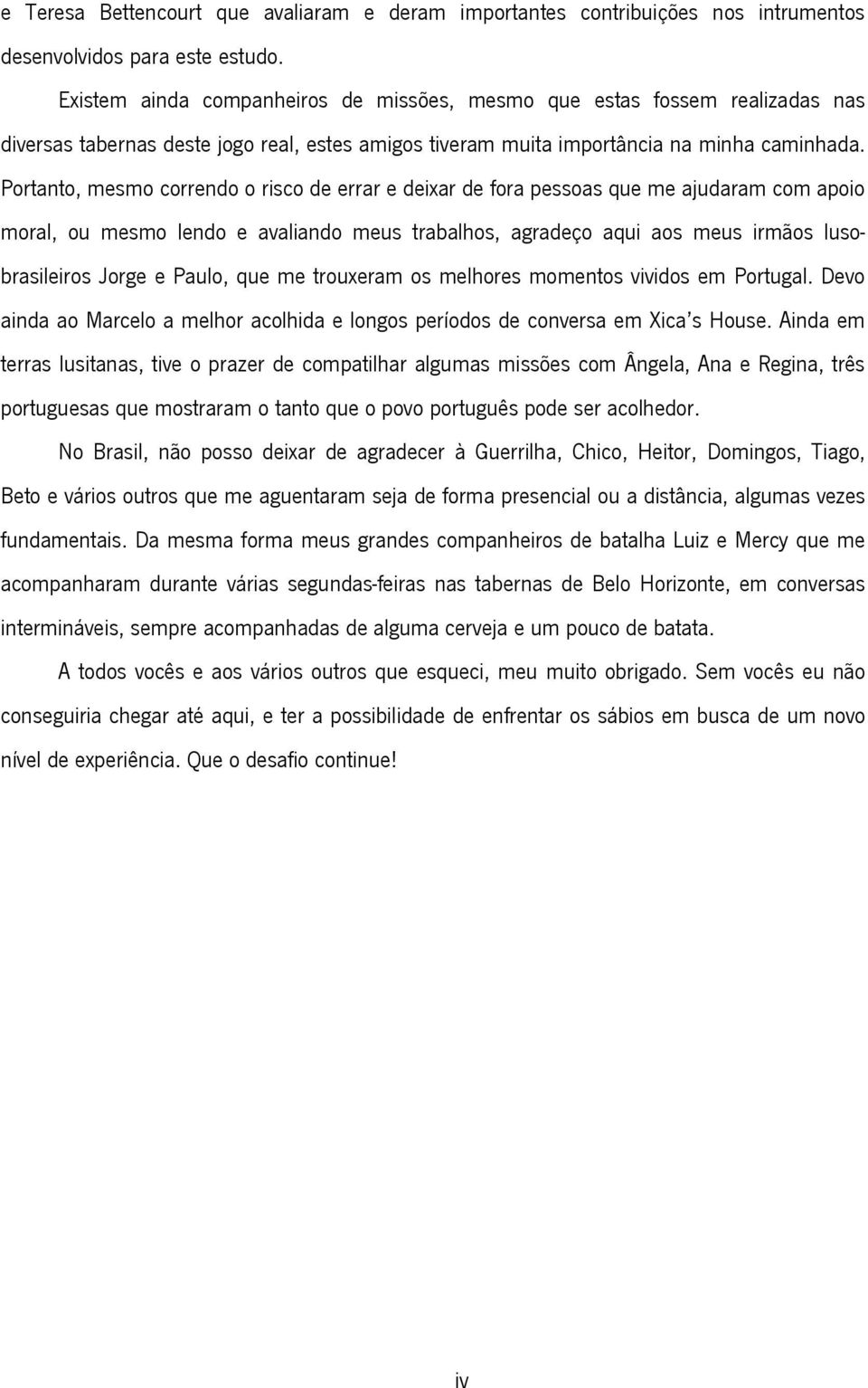 Portanto, mesmo correndo o risco de errar e deixar de fora pessoas que me ajudaram com apoio moral, ou mesmo lendo e avaliando meus trabalhos, agradeço aqui aos meus irmãos lusobrasileiros Jorge e