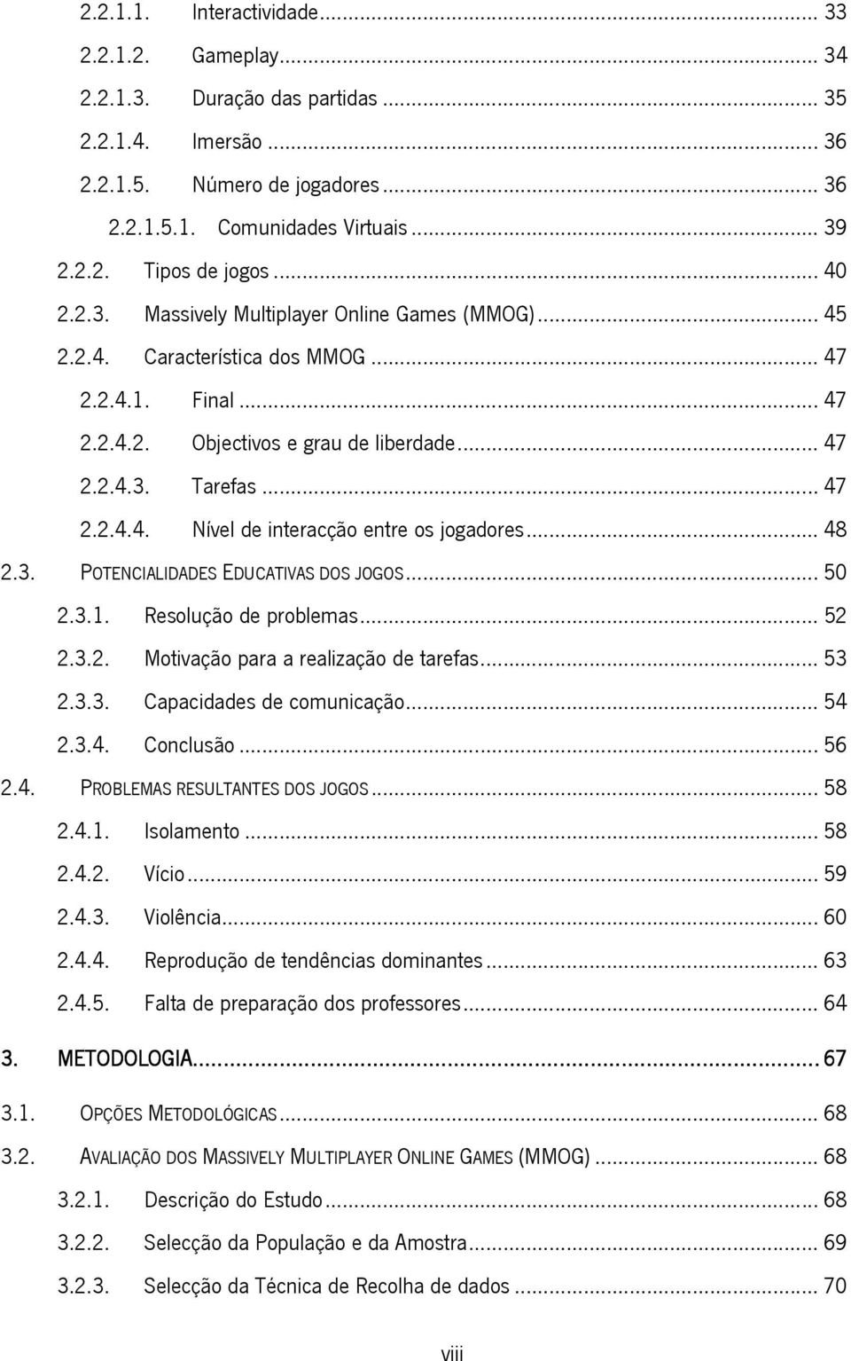 .. 48 2.3. POTENCIALIDADES EDUCATIVAS DOS JOGOS... 50 2.3.1. Resolução de problemas... 52 2.3.2. Motivação para a realização de tarefas... 53 2.3.3. Capacidades de comunicação... 54 2.3.4. Conclusão.