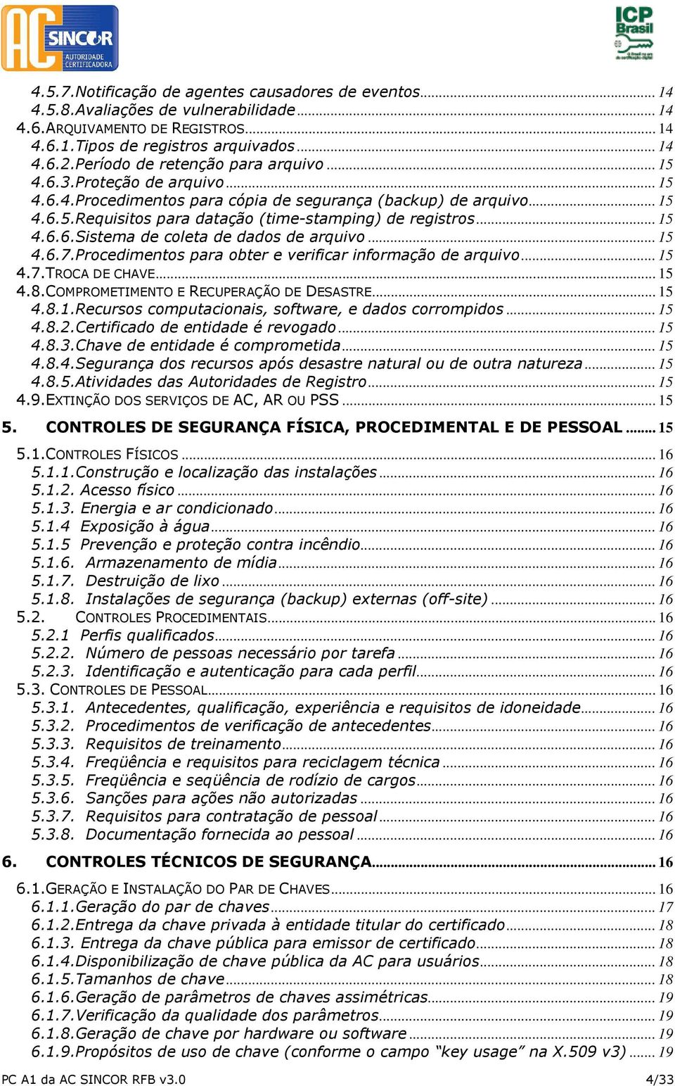 .. 15 4.6.6.Sistema de coleta de dados de arquivo... 15 4.6.7.Procedimentos para obter e verificar informação de arquivo... 15 4.7.TROCA DE CHAVE... 15 4.8.COMPROMETIMENTO E RECUPERAÇÃO DE DESASTRE.