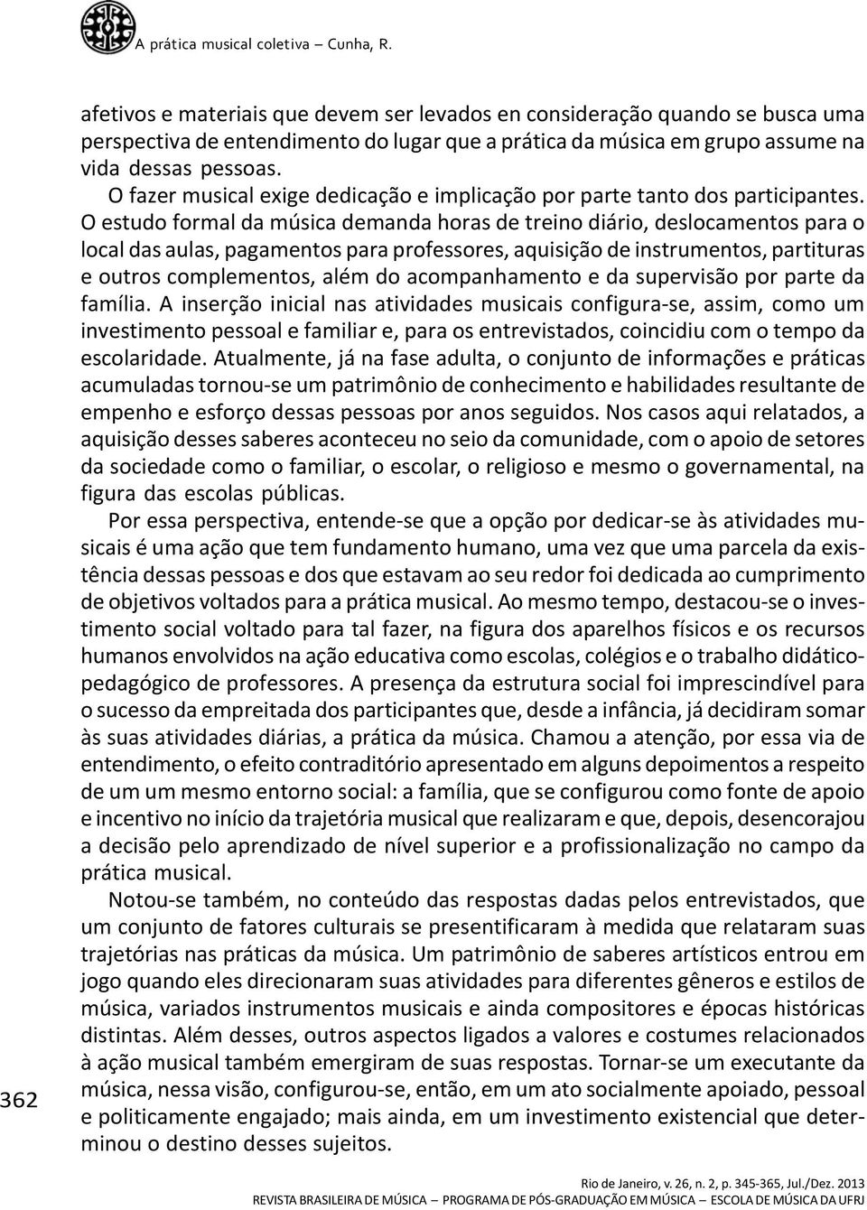 O estudo formal da música demanda horas de treino diário, deslocamentos para o local das aulas, pagamentos para professores, aquisição de instrumentos, partituras e outros complementos, além do