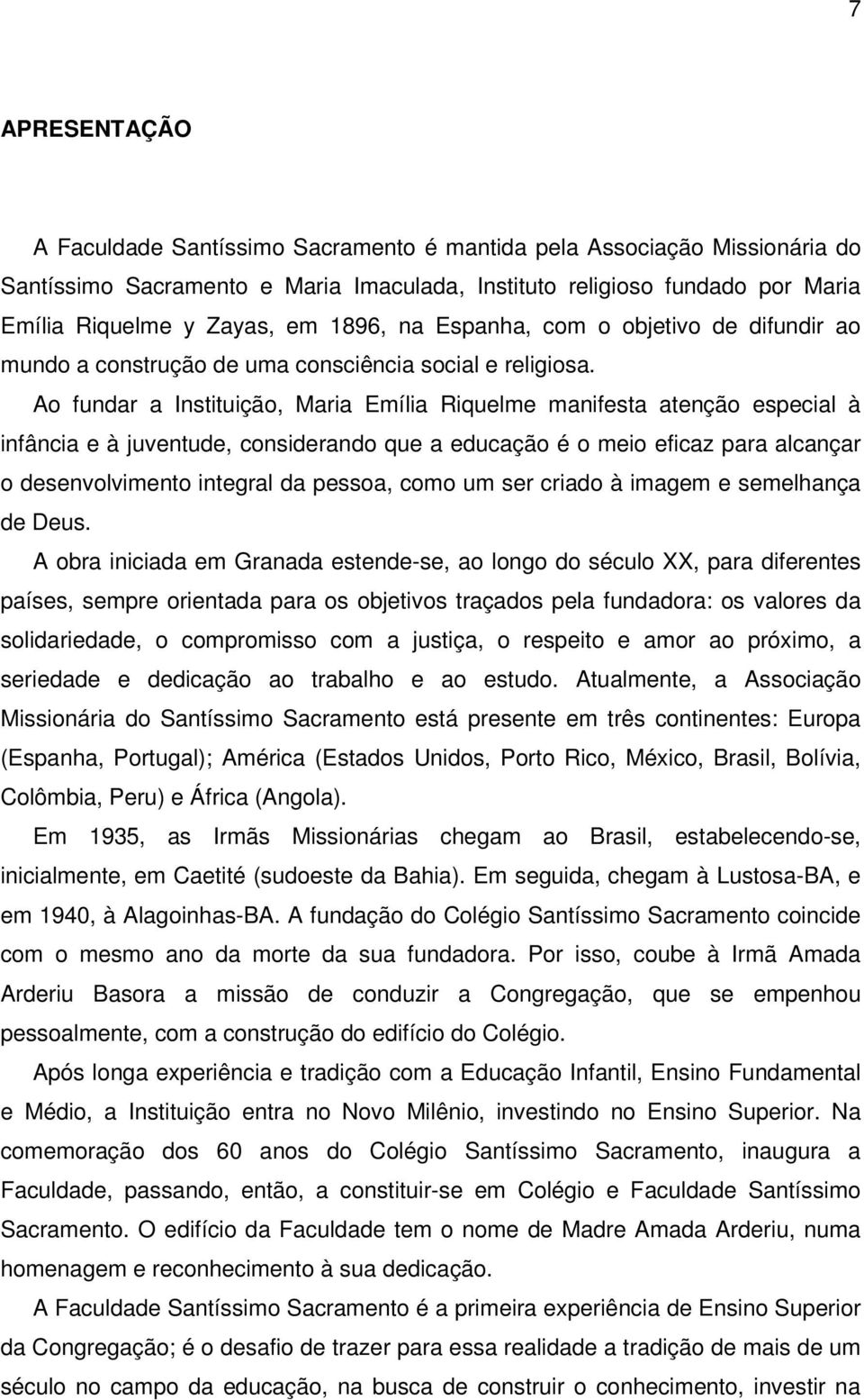 Ao fundar a Instituição, Maria Emília Riquelme manifesta atenção especial à infância e à juventude, considerando que a educação é o meio eficaz para alcançar o desenvolvimento integral da pessoa,