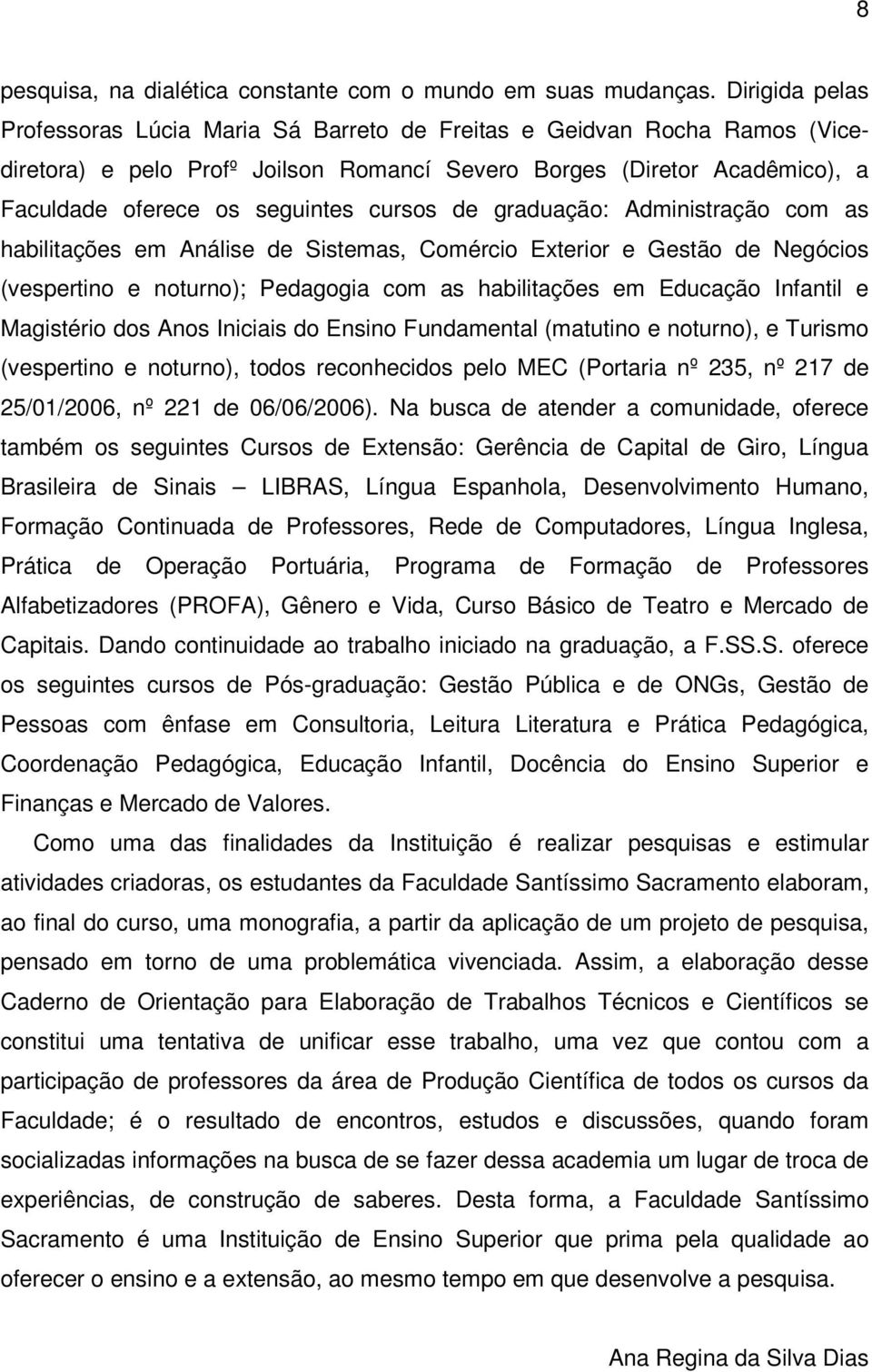 cursos de graduação: Administração com as habilitações em Análise de Sistemas, Comércio Exterior e Gestão de Negócios (vespertino e noturno); Pedagogia com as habilitações em Educação Infantil e