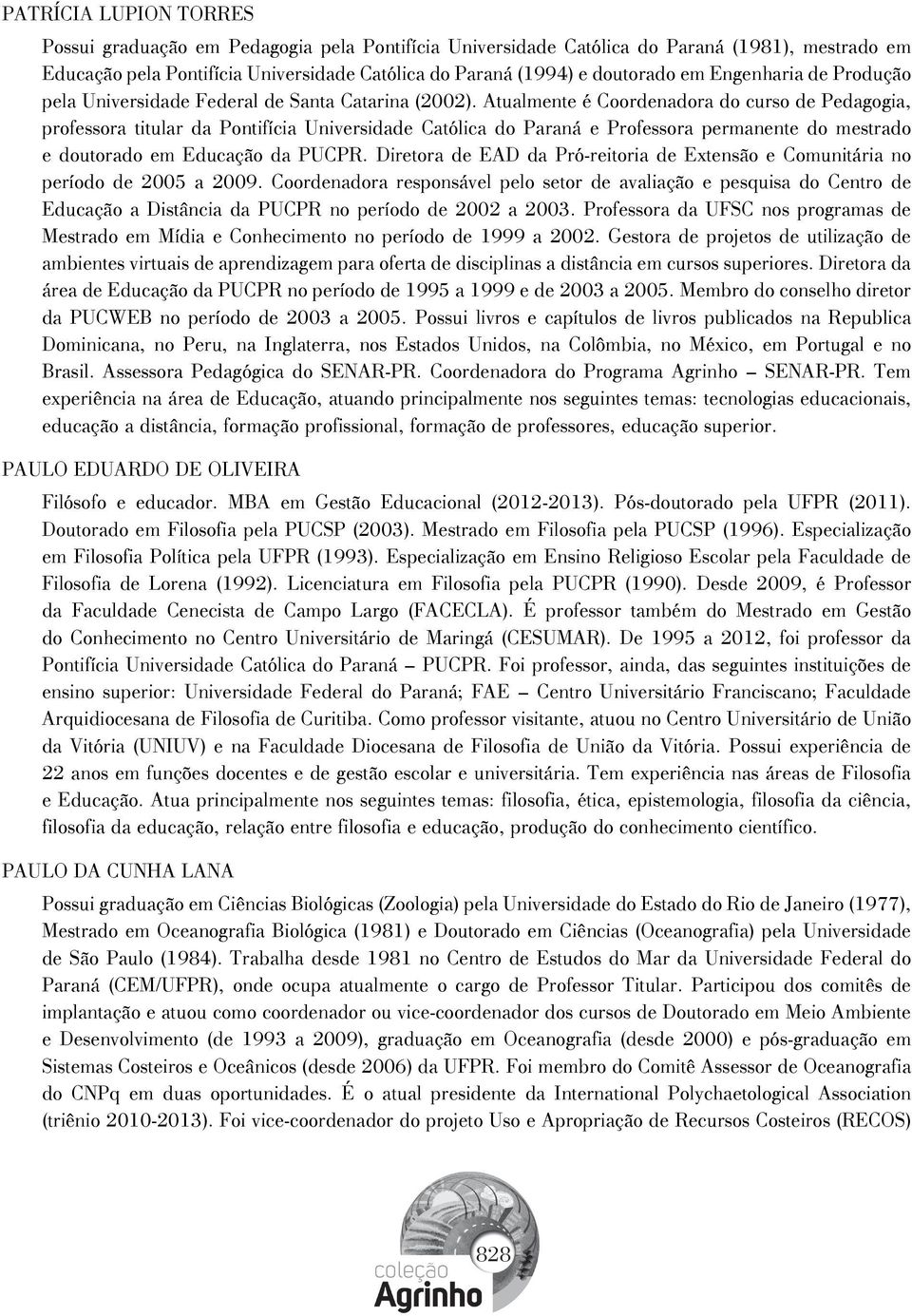 Atualmente é Coordenadora do curso de Pedagogia, professora titular da Pontifícia Universidade Católica do Paraná e Professora permanente do mestrado e doutorado em Educação da PUCPR.