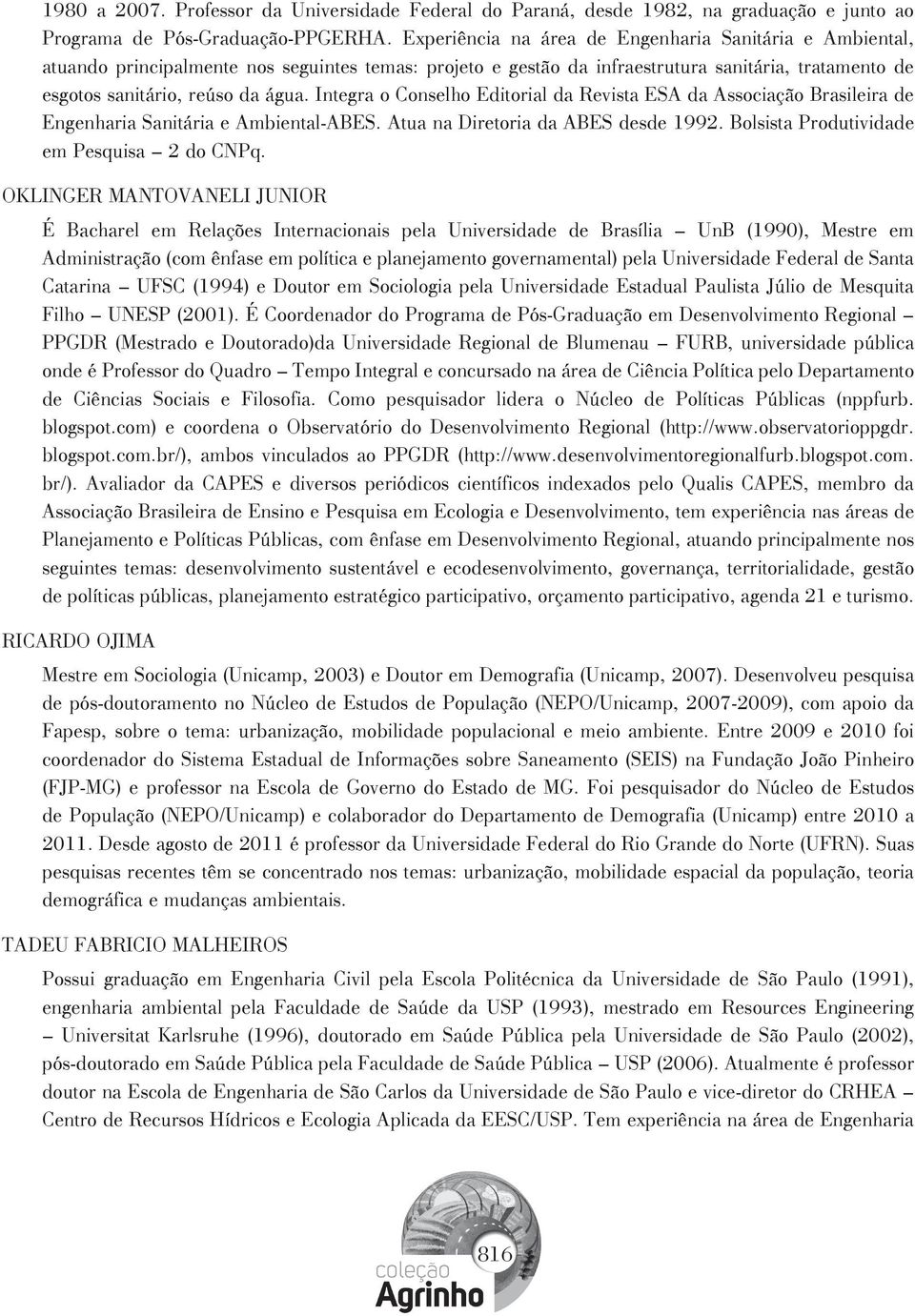 Integra o Conselho Editorial da Revista ESA da Associação Brasileira de Engenharia Sanitária e Ambiental-ABES. Atua na Diretoria da ABES desde 1992. Bolsista Produtividade em Pesquisa 2 do CNPq.