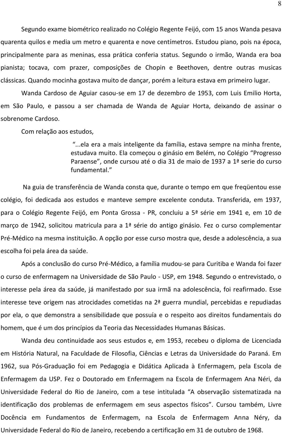 Segundo o irmão, Wanda era boa pianista; tocava, com prazer, composições de Chopin e Beethoven, dentre outras musicas clássicas.