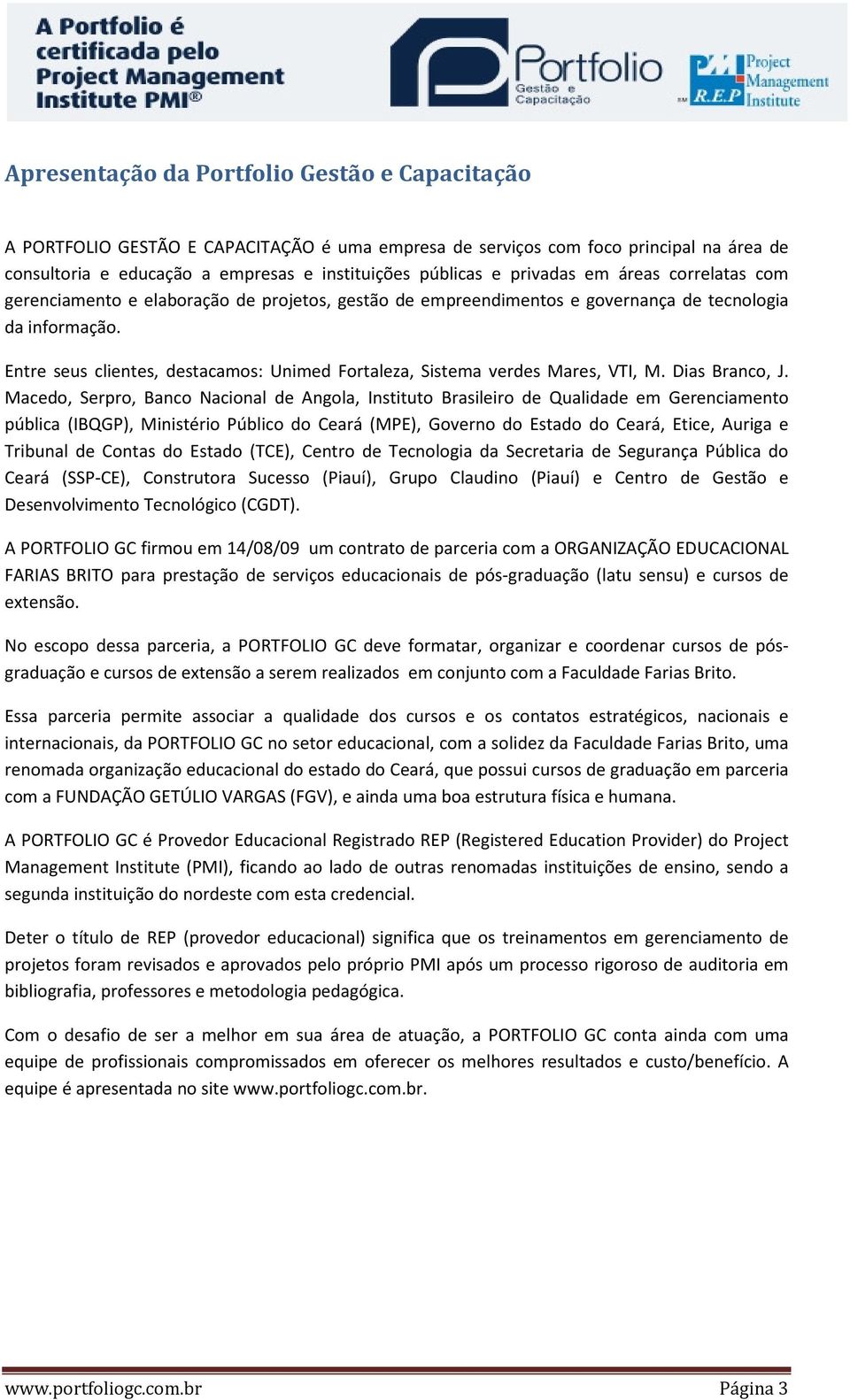 Entre seus clientes, destacamos: Unimed Fortaleza, Sistema verdes Mares, VTI, M. Dias Branco, J.