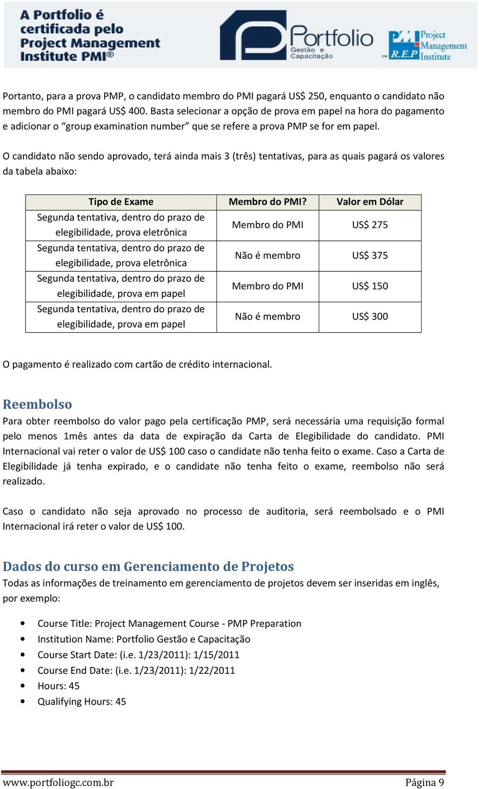 O candidato não sendo aprovado, terá ainda mais 3 (três) tentativas, para as quais pagará os valores da tabela abaixo: Tipo de Exame Membro do PMI?